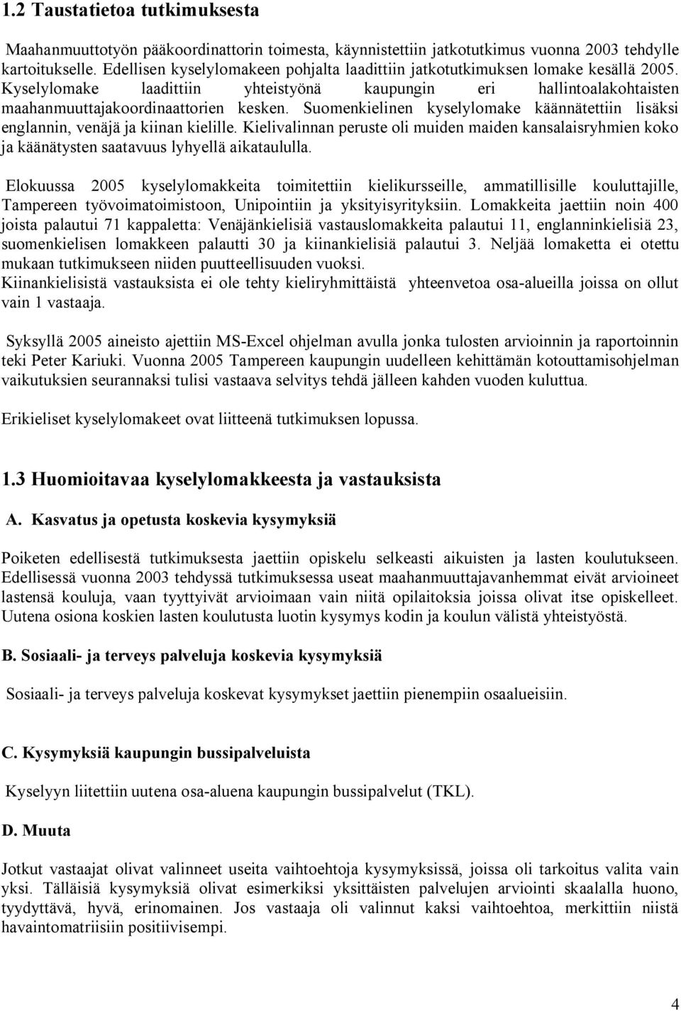 Suomenkielinen kyselylomake käännätettiin lisäksi englannin, venäjä ja kiinan kielille. Kielivalinnan peruste oli muiden maiden kansalaisryhmien koko ja käänätysten saatavuus lyhyellä aikataululla.