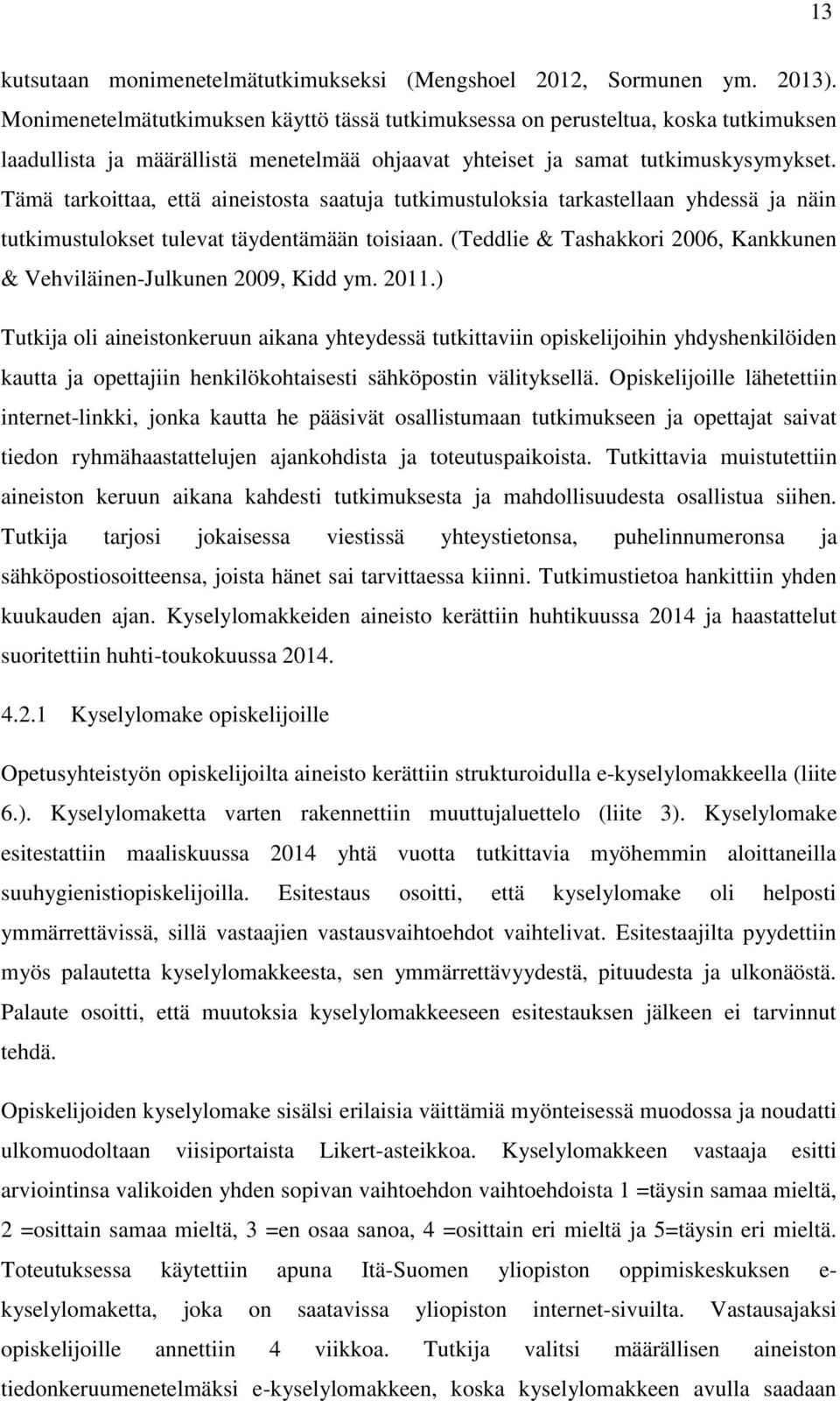 Tämä tarkoittaa, että aineistosta saatuja tutkimustuloksia tarkastellaan yhdessä ja näin tutkimustulokset tulevat täydentämään toisiaan.