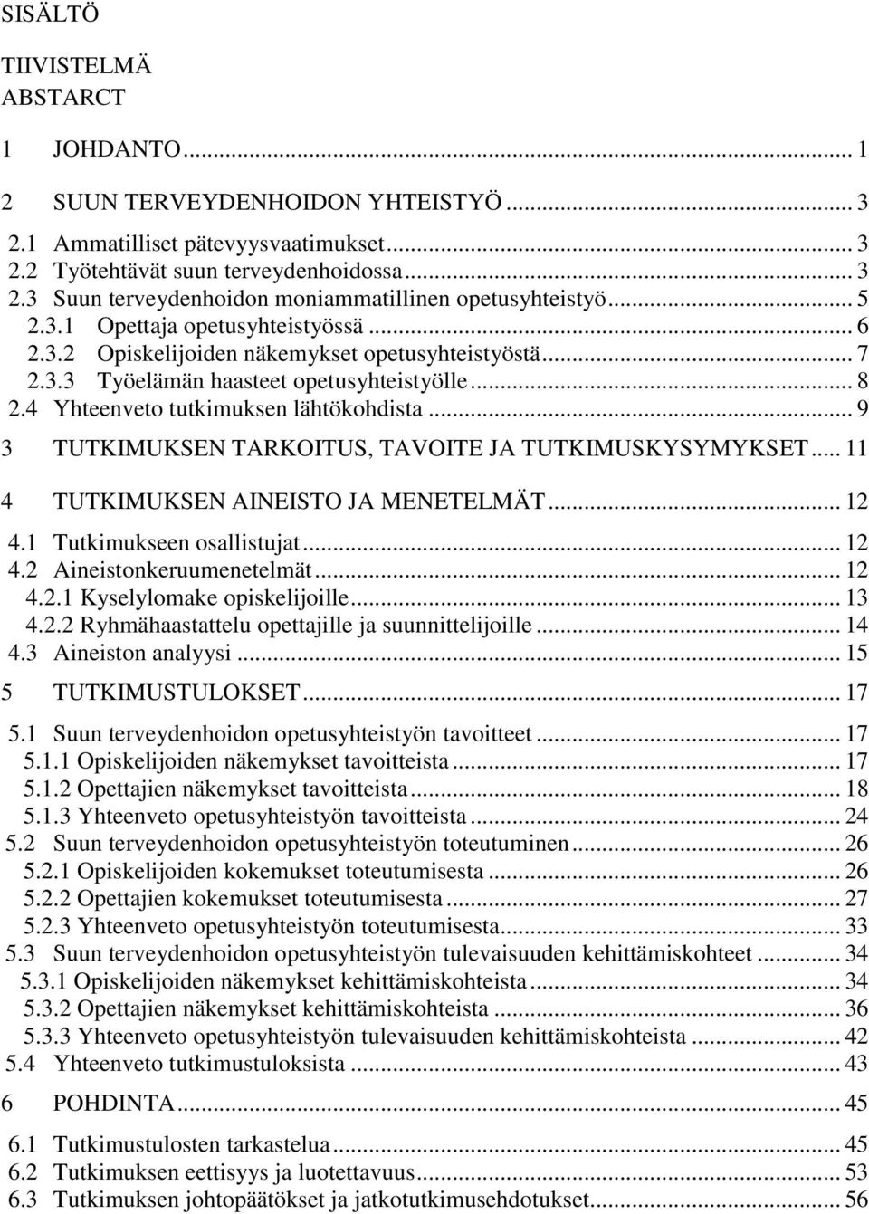 .. 9 3 TUTKIMUKSEN TARKOITUS, TAVOITE JA TUTKIMUSKYSYMYKSET... 11 4 TUTKIMUKSEN AINEISTO JA MENETELMÄT... 12 4.1 Tutkimukseen osallistujat... 12 4.2 Aineistonkeruumenetelmät... 12 4.2.1 Kyselylomake opiskelijoille.