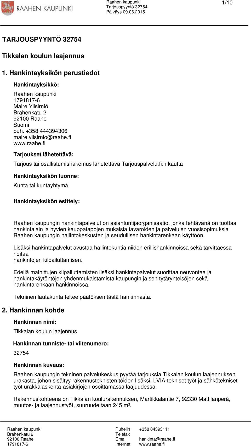 fi:n kautta Hankintayksikön luonne: Kunta tai kuntayhtymä Hankintayksikön esittely: Raahen kaupungin hankintapalvelut on asiantuntijaorganisaatio, jonka tehtävänä on tuottaa hankintalain ja hyvien