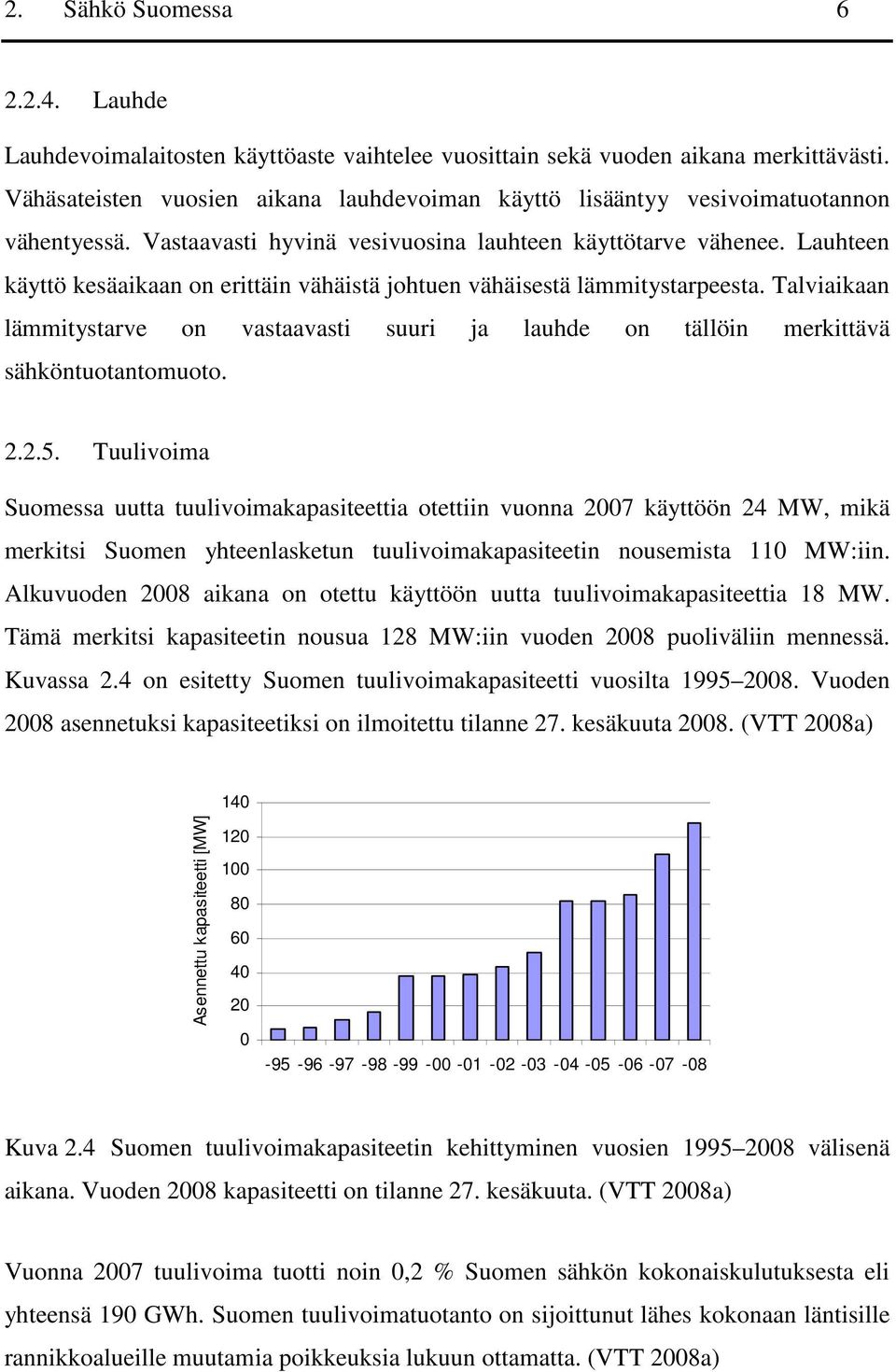 Lauhteen käyttö kesäaikaan on erittäin vähäistä johtuen vähäisestä lämmitystarpeesta. Talviaikaan lämmitystarve on vastaavasti suuri ja lauhde on tällöin merkittävä sähköntuotantomuoto. 2.2.5.