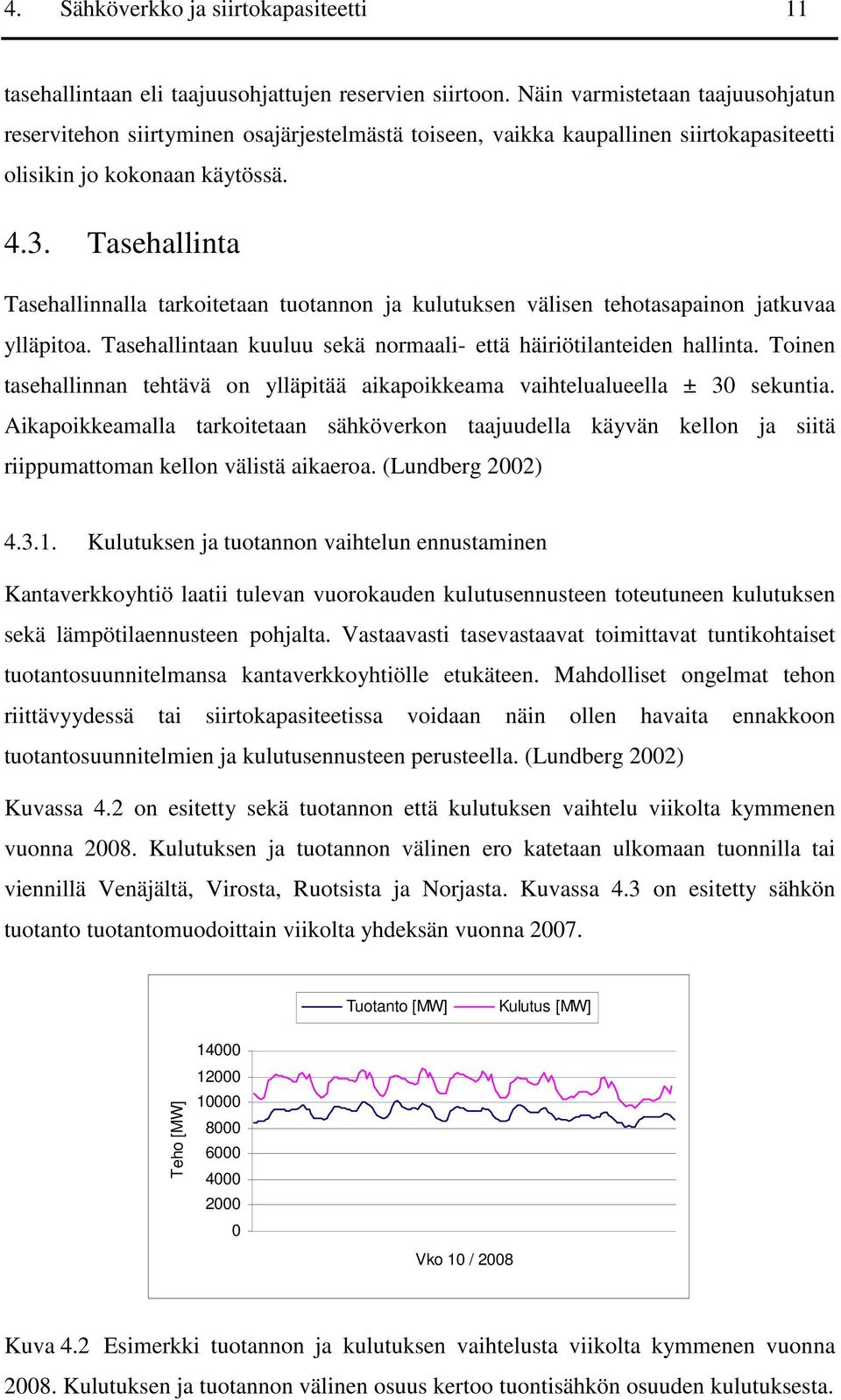 Tasehallinta Tasehallinnalla tarkoitetaan tuotannon ja kulutuksen välisen tehotasapainon jatkuvaa ylläpitoa. Tasehallintaan kuuluu sekä normaali- että häiriötilanteiden hallinta.