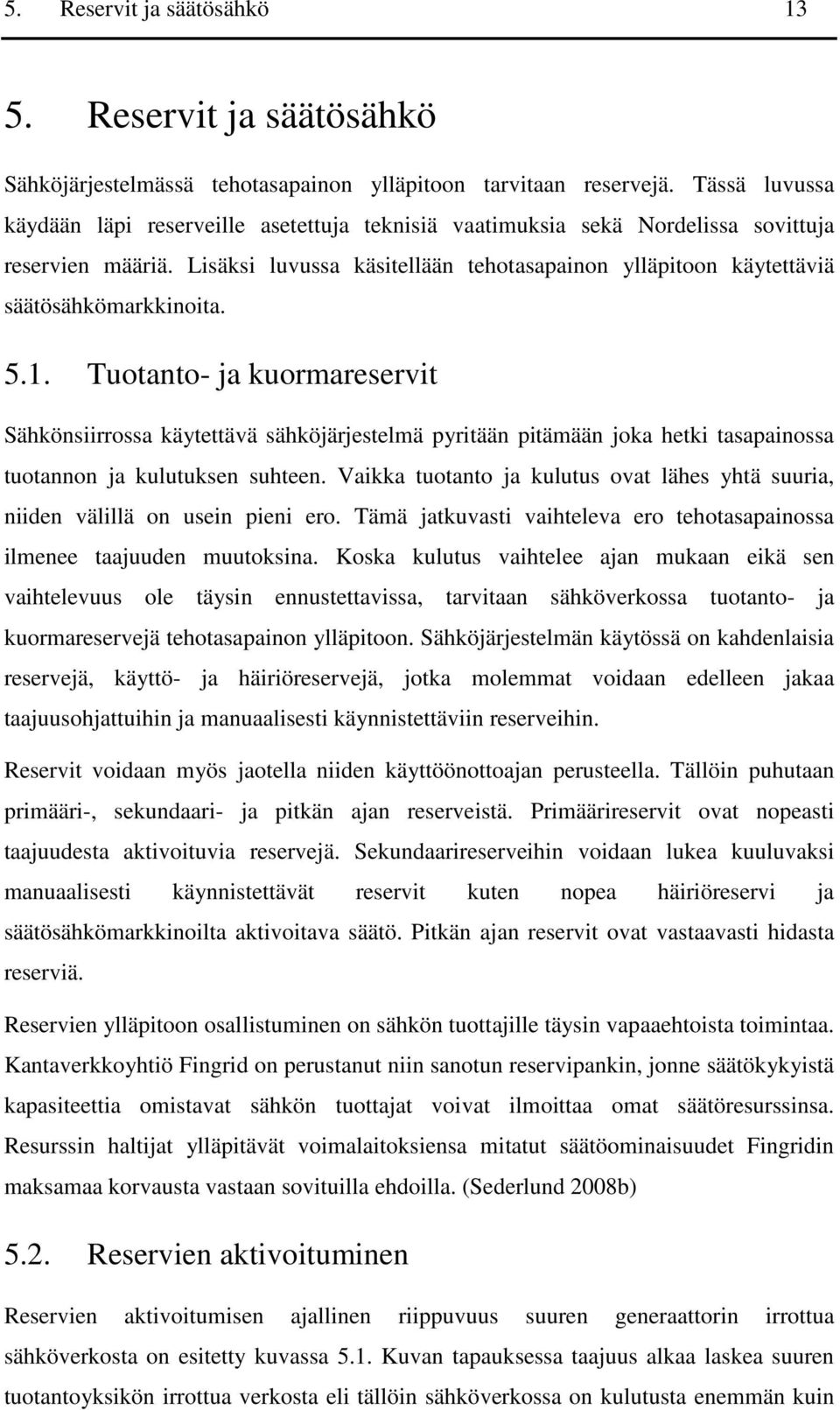 Lisäksi luvussa käsitellään tehotasapainon ylläpitoon käytettäviä säätösähkömarkkinoita. 5.1.