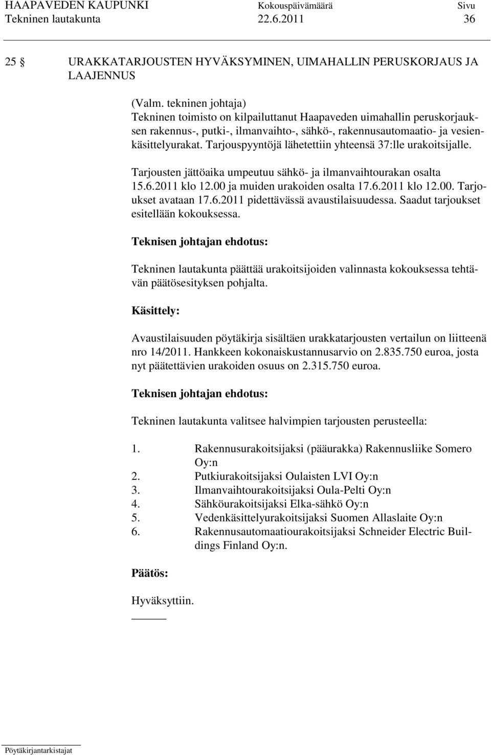 Tarjouspyyntöjä lähetettiin yhteensä 37:lle urakoitsijalle. Tarjousten jättöaika umpeutuu sähkö- ja ilmanvaihtourakan osalta 15.6.2011 klo 12.00 ja muiden urakoiden osalta 17.6.2011 klo 12.00. Tarjoukset avataan 17.