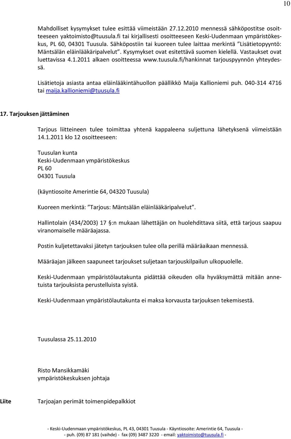 Kysymykset ovat esitettävä suomen kielellä. Vastaukset ovat luettavissa 4.1.2011 alkaen osoitteessa www.tuusula.fi/hankinnat tarjouspyynnön yhteydessä.
