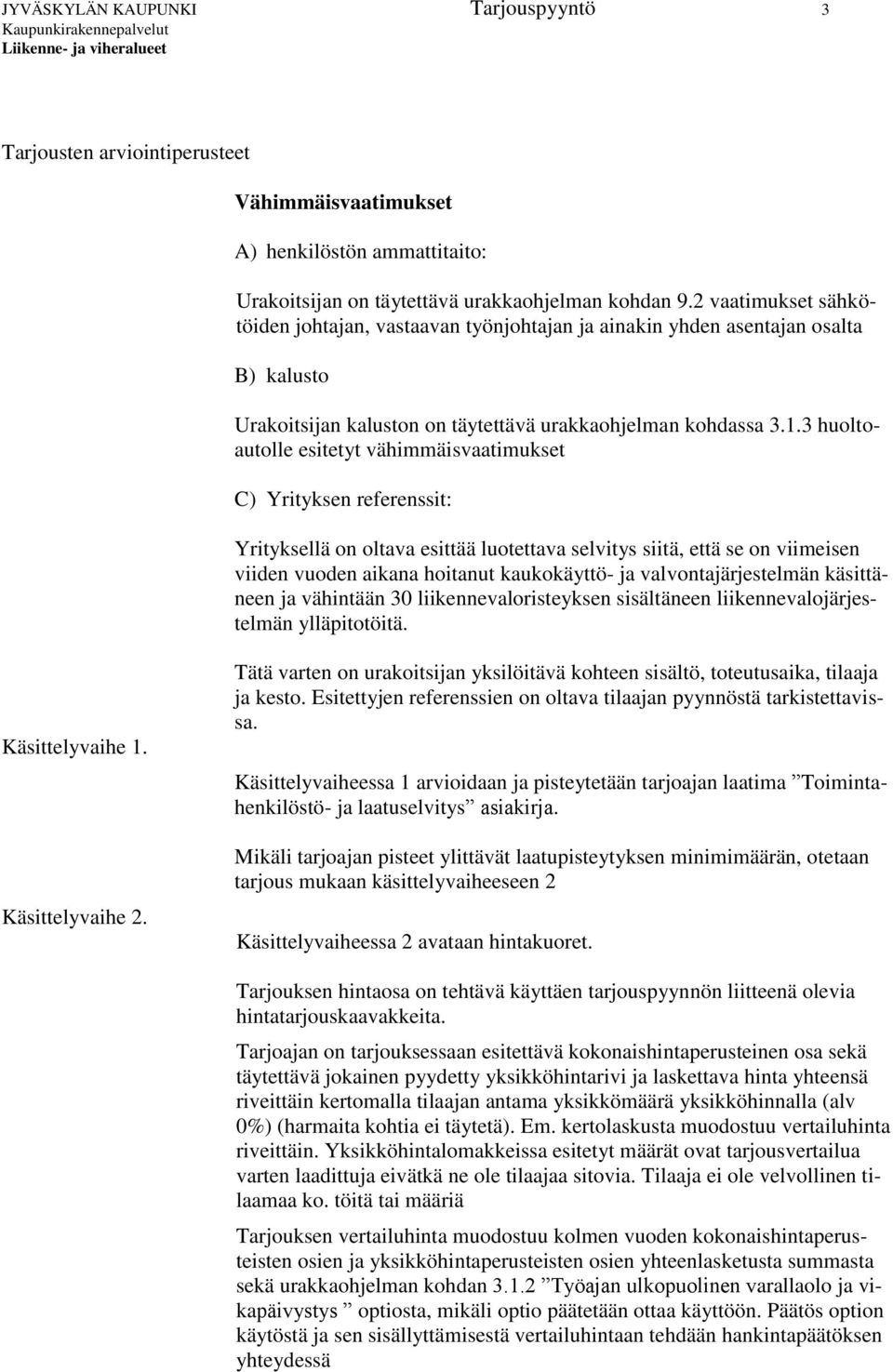 3 huoltoautolle esitetyt vähimmäisvaatimukset C) Yrityksen referenssit: Yrityksellä on oltava esittää luotettava selvitys siitä, että se on viimeisen viiden vuoden aikana hoitanut kaukokäyttö- ja