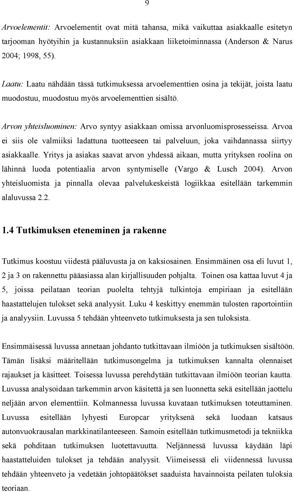 Arvon yhteisluominen: Arvo syntyy asiakkaan omissa arvonluomisprosesseissa. Arvoa ei siis ole valmiiksi ladattuna tuotteeseen tai palveluun, joka vaihdannassa siirtyy asiakkaalle.