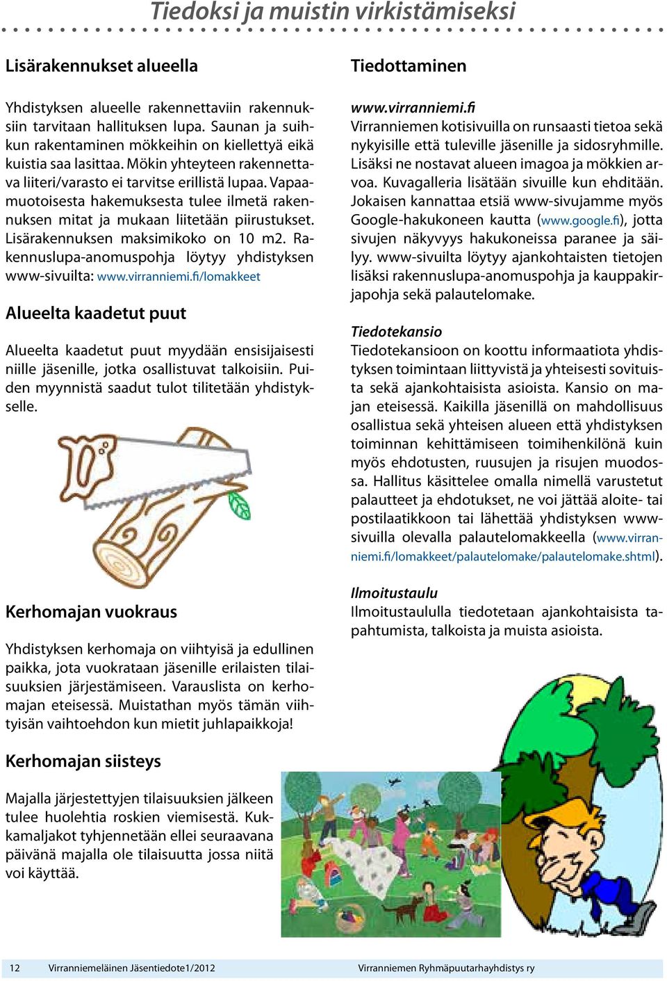 Vapaamuotoisesta hakemuksesta tulee ilmetä rakennuksen mitat ja mukaan liitetään piirustukset. Lisärakennuksen maksimikoko on 10 m2. Rakennuslupa-anomuspohja löytyy yhdistyksen www-sivuilta: www.