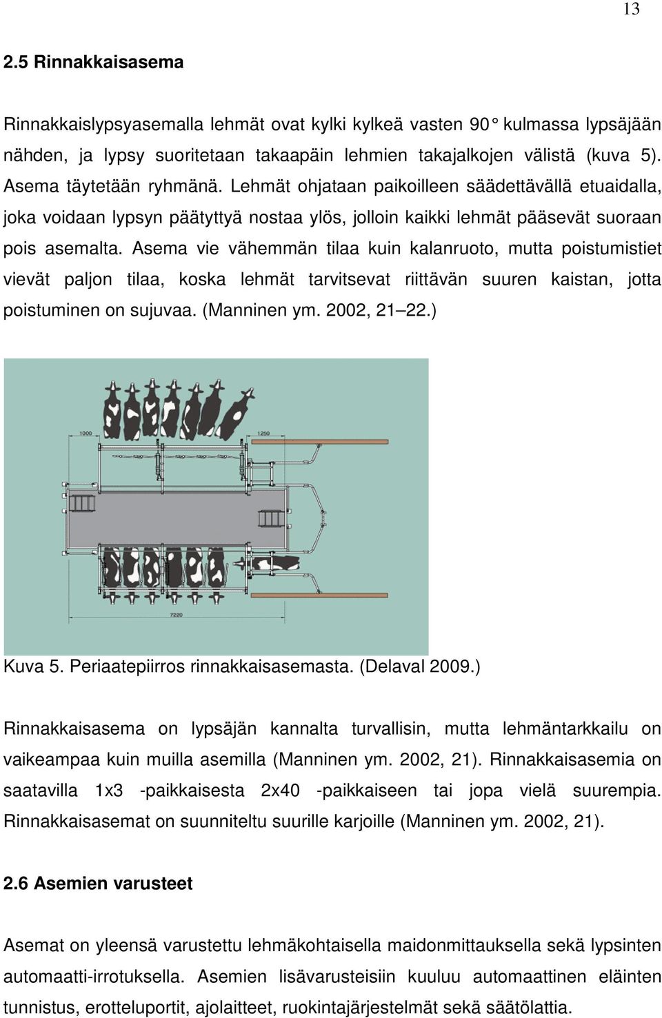 Asema vie vähemmän tilaa kuin kalanruoto, mutta poistumistiet vievät paljon tilaa, koska lehmät tarvitsevat riittävän suuren kaistan, jotta poistuminen on sujuvaa. (Manninen ym. 2002, 21 22.) Kuva 5.