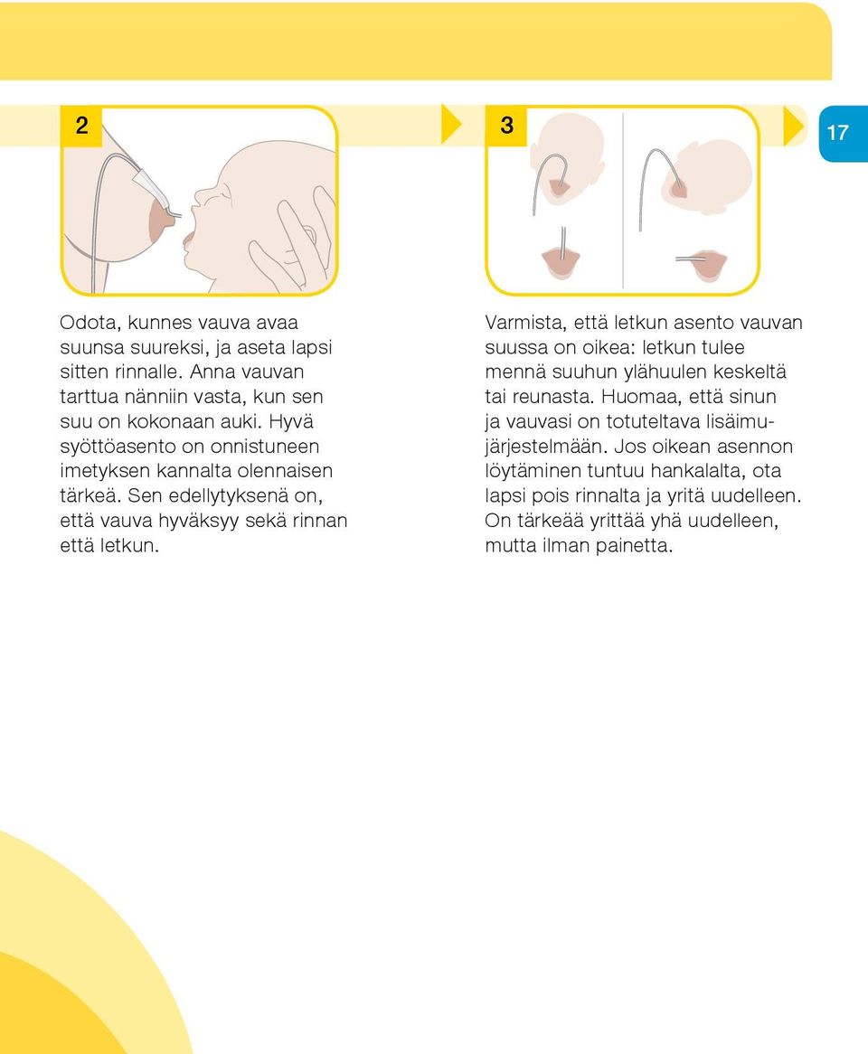 Only when baby s mouth is wide open allow the latch The tube should enter baby s Varmista, mouth että in the letkun middle of the upper asento lip, vauvan or at the corner suussa on