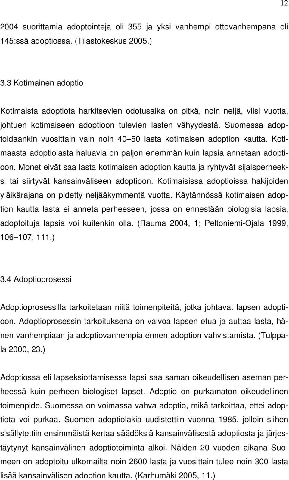 Suomessa adoptoidaankin vuosittain vain noin 40 50 lasta kotimaisen adoption kautta. Kotimaasta adoptiolasta haluavia on paljon enemmän kuin lapsia annetaan adoptioon.