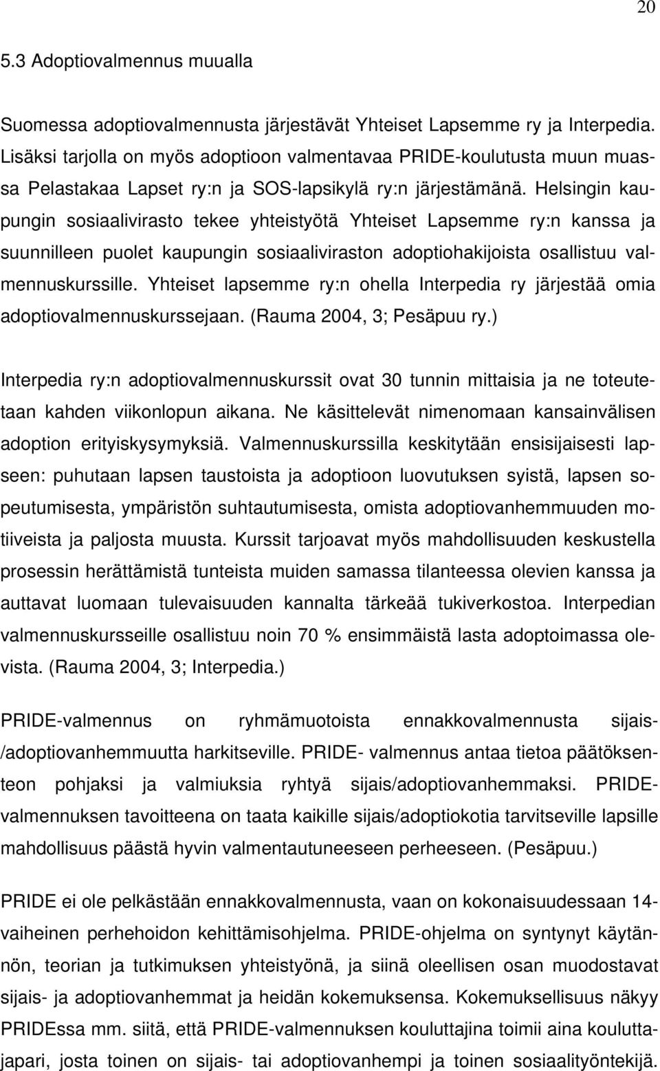 Helsingin kaupungin sosiaalivirasto tekee yhteistyötä Yhteiset Lapsemme ry:n kanssa ja suunnilleen puolet kaupungin sosiaaliviraston adoptiohakijoista osallistuu valmennuskurssille.