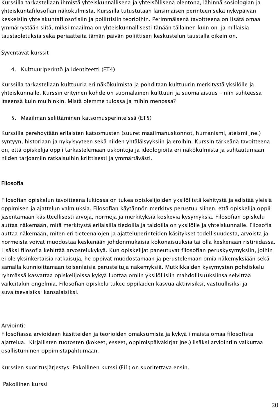 Perimmäisenä tavoitteena on lisätä omaa ymmärrystään siitä, miksi maailma on yhteiskunnallisesti tänään tällainen kuin on ja millaisia taustaoletuksia sekä periaatteita tämän päivän poliittisen