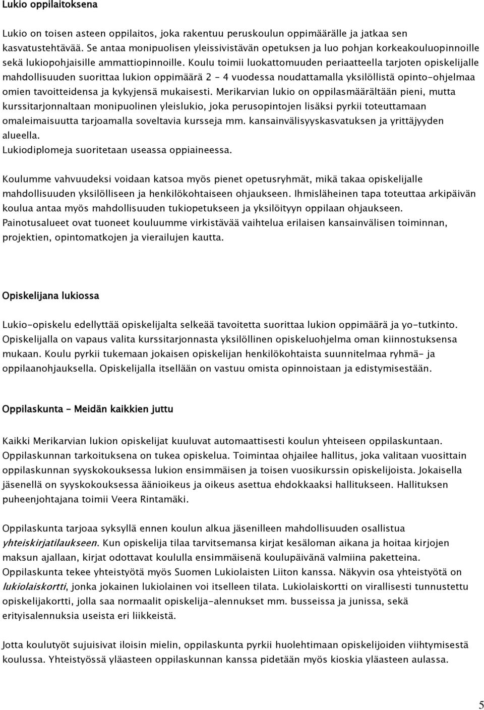 Koulu toimii luokattomuuden periaatteella tarjoten opiskelijalle mahdollisuuden suorittaa lukion oppimäärä 2 4 vuodessa noudattamalla yksilöllistä opinto-ohjelmaa omien tavoitteidensa ja kykyjensä