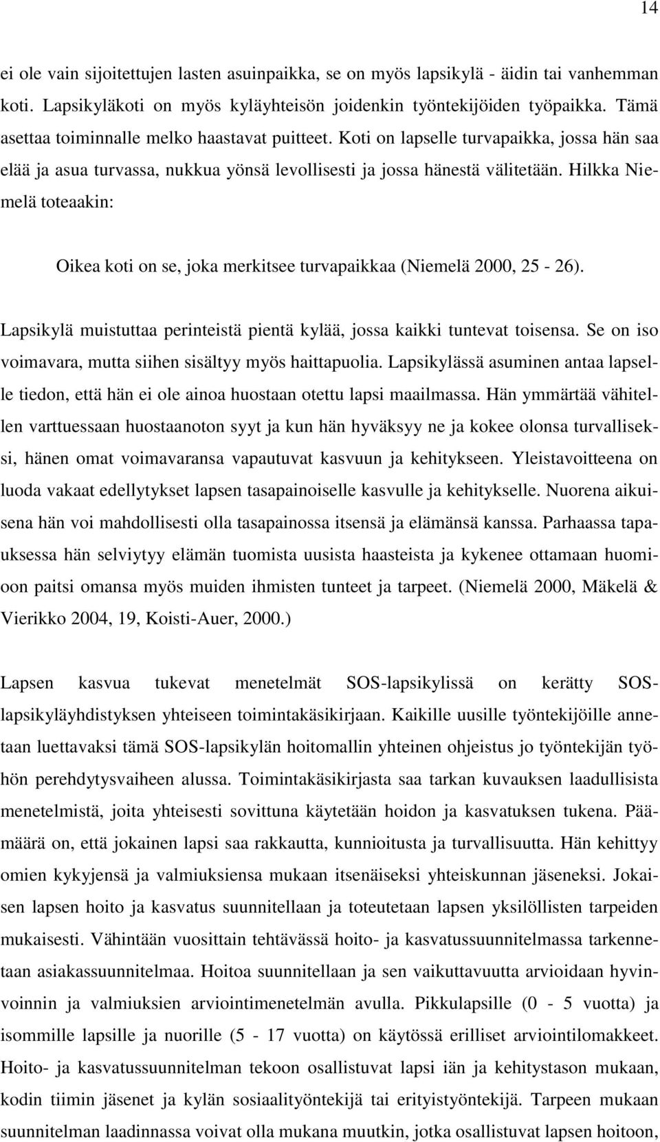 Hilkka Niemelä toteaakin: Oikea koti on se, joka merkitsee turvapaikkaa (Niemelä 2000, 25-26). Lapsikylä muistuttaa perinteistä pientä kylää, jossa kaikki tuntevat toisensa.