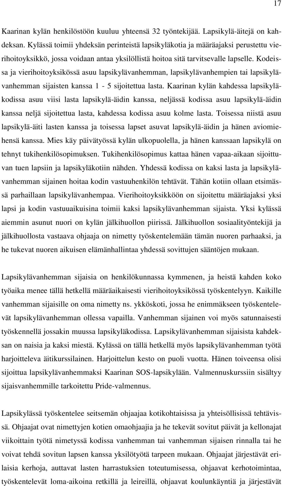 Kodeissa ja vierihoitoyksikössä asuu lapsikylävanhemman, lapsikylävanhempien tai lapsikylävanhemman sijaisten kanssa 1-5 sijoitettua lasta.