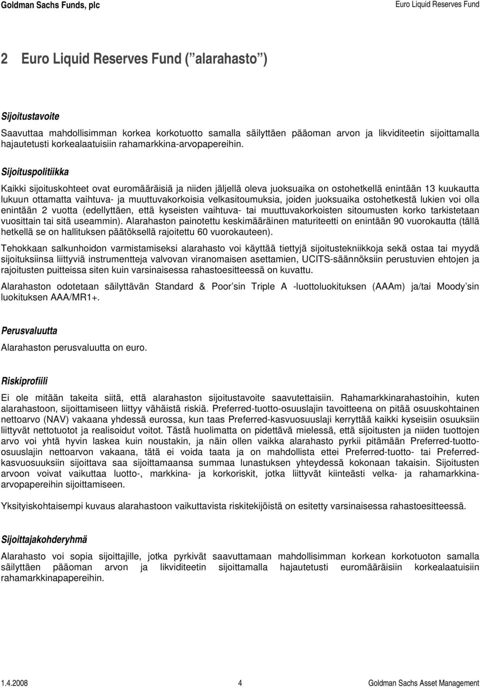 Sijoituspolitiikka Kaikki sijoituskohteet ovat euromääräisiä ja niiden jäljellä oleva juoksuaika on ostohetkellä enintään 13 kuukautta lukuun ottamatta vaihtuva- ja muuttuvakorkoisia