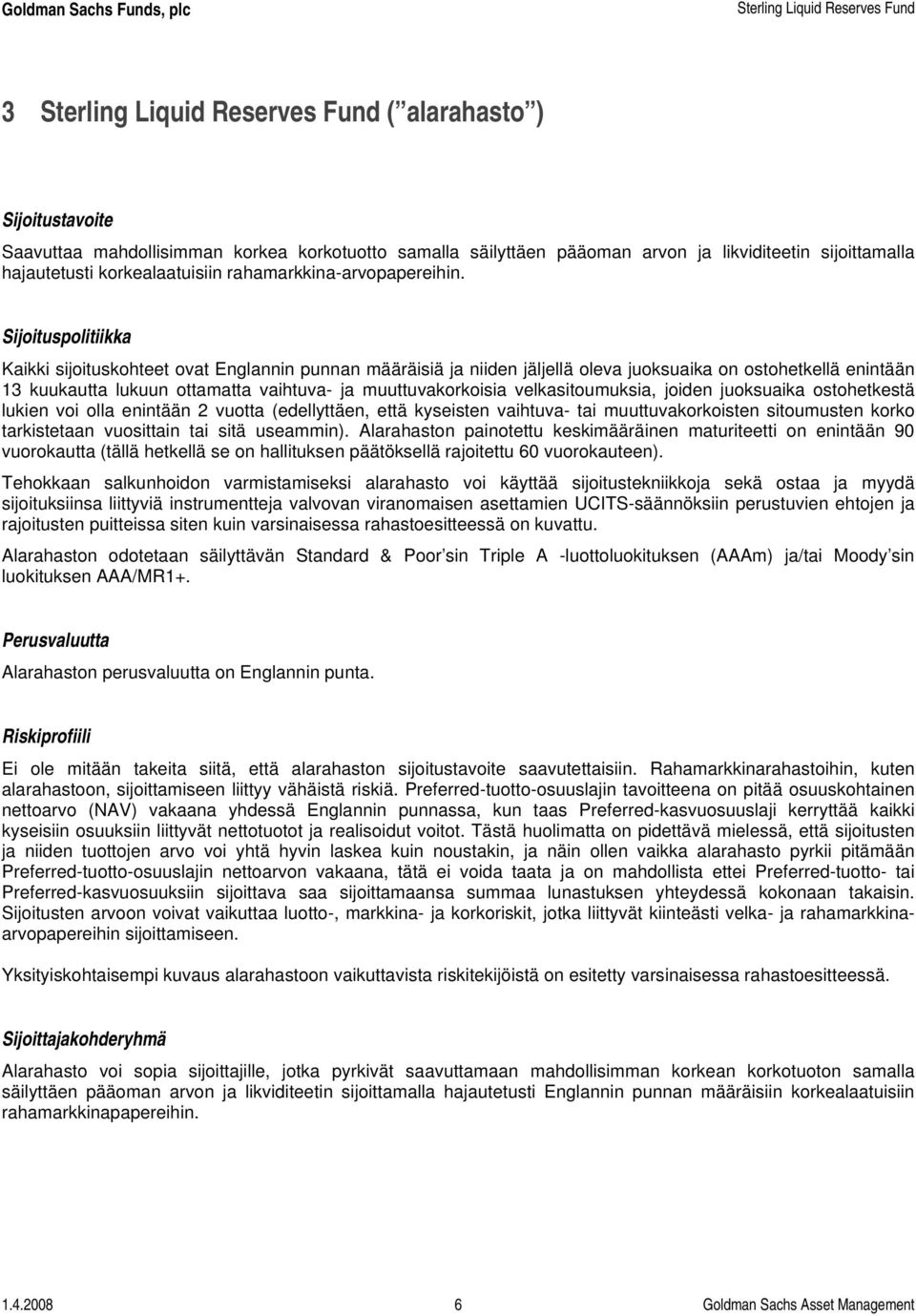 Sijoituspolitiikka Kaikki sijoituskohteet ovat Englannin punnan määräisiä ja niiden jäljellä oleva juoksuaika on ostohetkellä enintään 13 kuukautta lukuun ottamatta vaihtuva- ja muuttuvakorkoisia