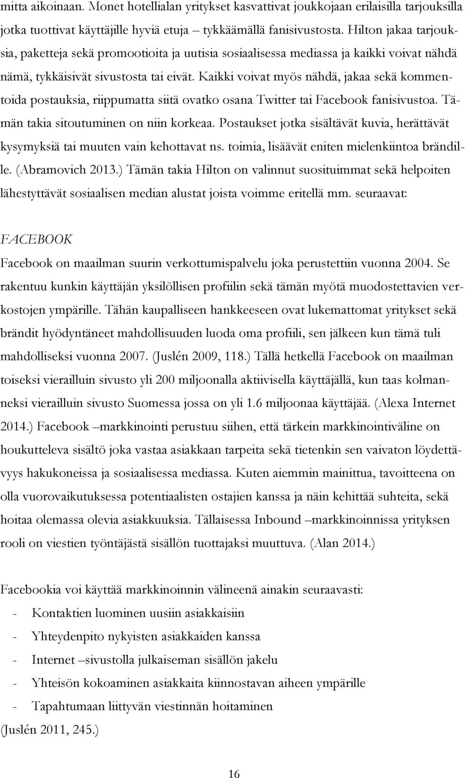 Kaikki voivat myös nähdä, jakaa sekä kommentoida postauksia, riippumatta siitä ovatko osana Twitter tai Facebook fanisivustoa. Tämän takia sitoutuminen on niin korkeaa.