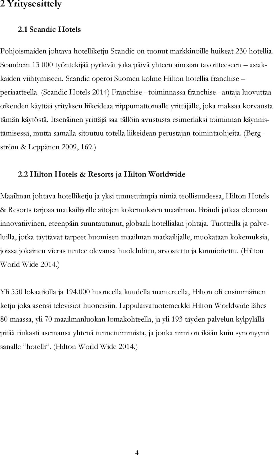 (Scandic Hotels 2014) Franchise toiminnassa franchise antaja luovuttaa oikeuden käyttää yrityksen liikeideaa riippumattomalle yrittäjälle, joka maksaa korvausta tämän käytöstä.