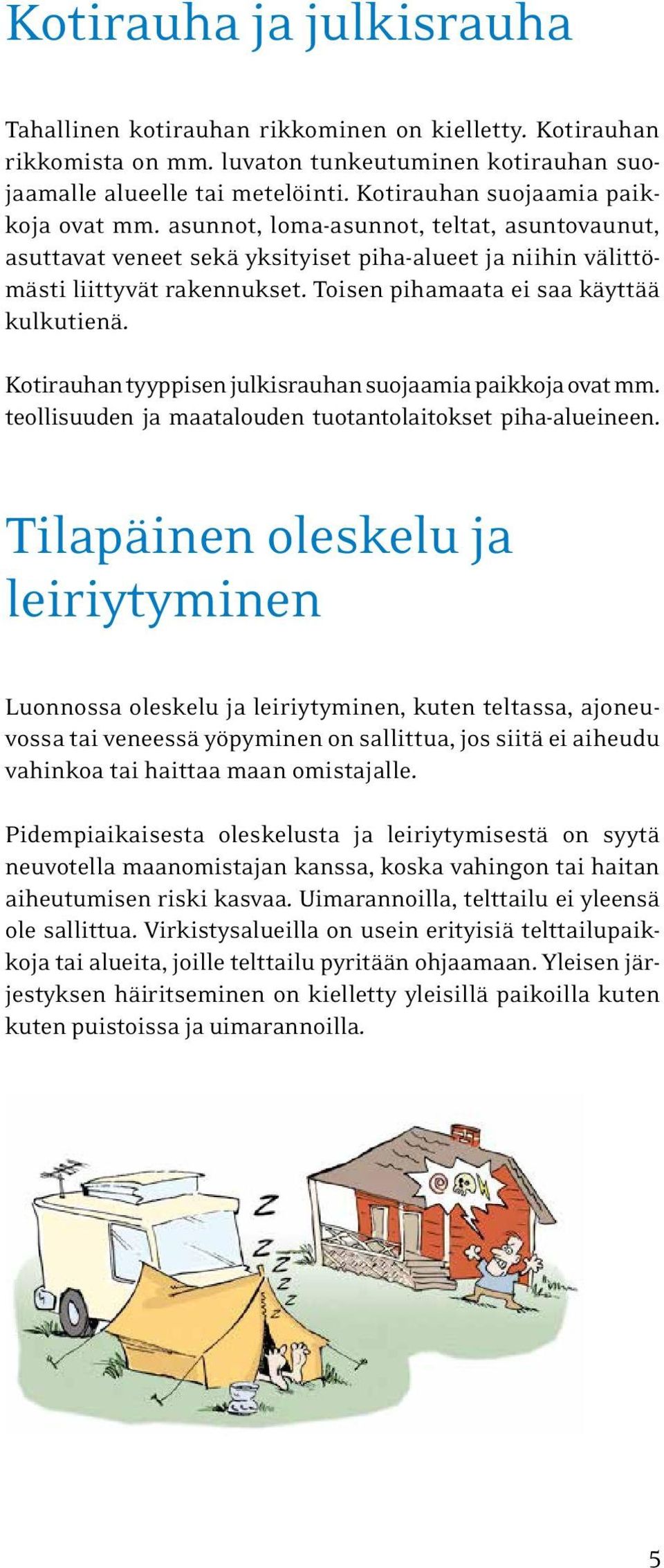 Toisen pihamaata ei saa käyttää kulkutienä. Kotirauhan tyyppisen julkisrauhan suojaamia paikkoja ovat mm. teollisuuden ja maatalouden tuotantolaitokset piha-alueineen.