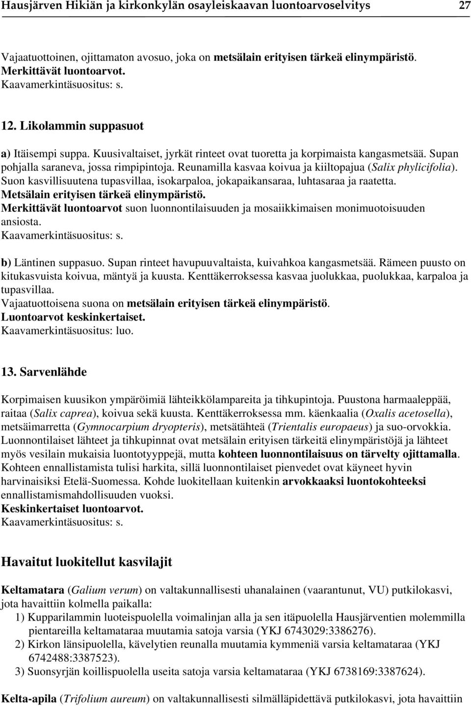 Reunamilla kasvaa koivua ja kiiltopajua (Salix phylicifolia). Suon kasvillisuutena tupasvillaa, isokarpaloa, jokapaikansaraa, luhtasaraa ja raatetta. Metsälain erityisen tärkeä elinympäristö.