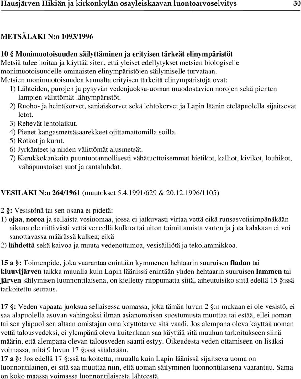 Metsien monimuotoisuuden kannalta erityisen tärkeitä elinympäristöjä ovat: 1) Lähteiden, purojen ja pysyvän vedenjuoksu-uoman muodostavien norojen sekä pienten lampien välittömät lähiympäristöt.