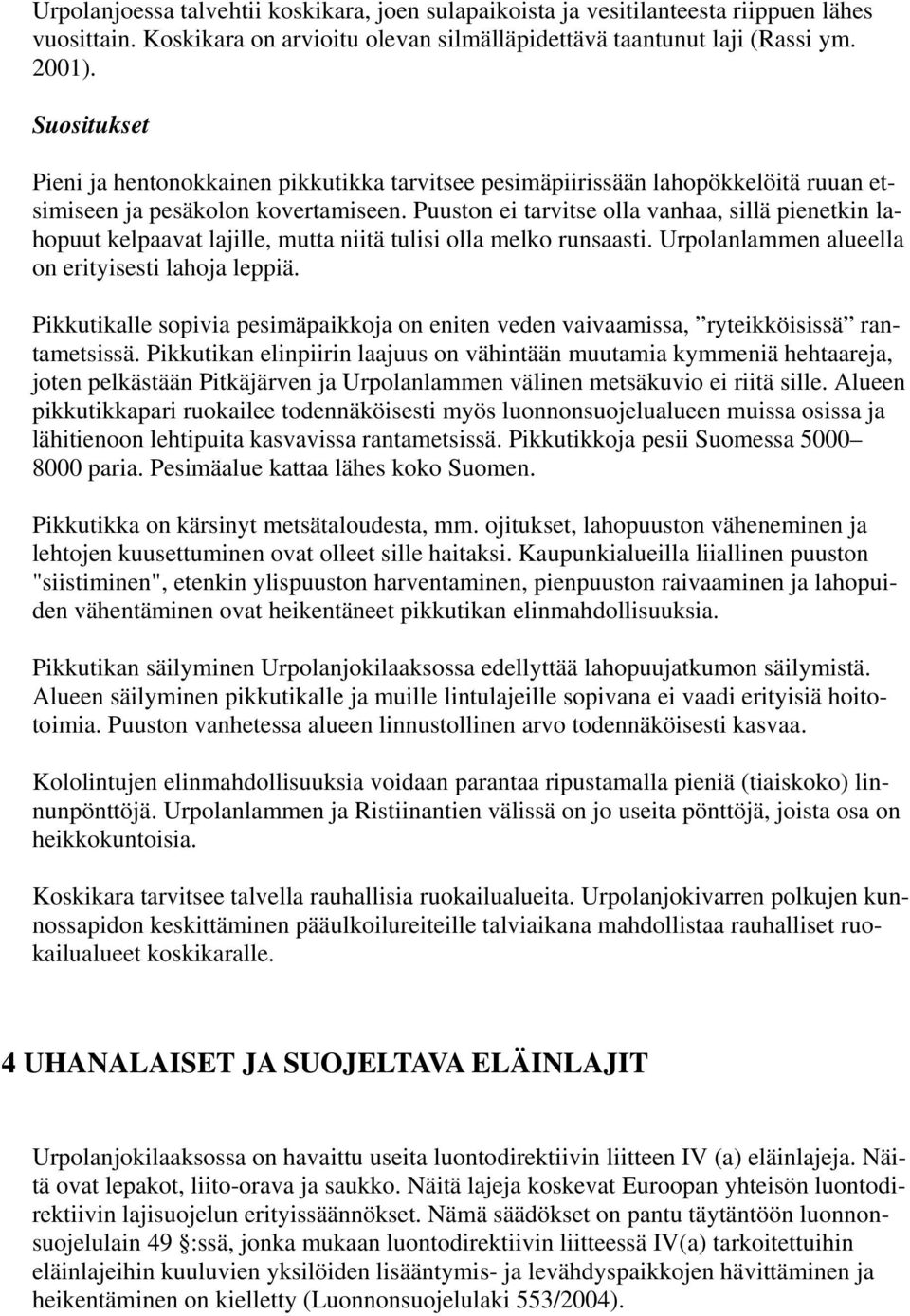 Puuston ei tarvitse olla vanhaa, sillä pienetkin lahopuut kelpaavat lajille, mutta niitä tulisi olla melko runsaasti. Urpolanlammen alueella on erityisesti lahoja leppiä.