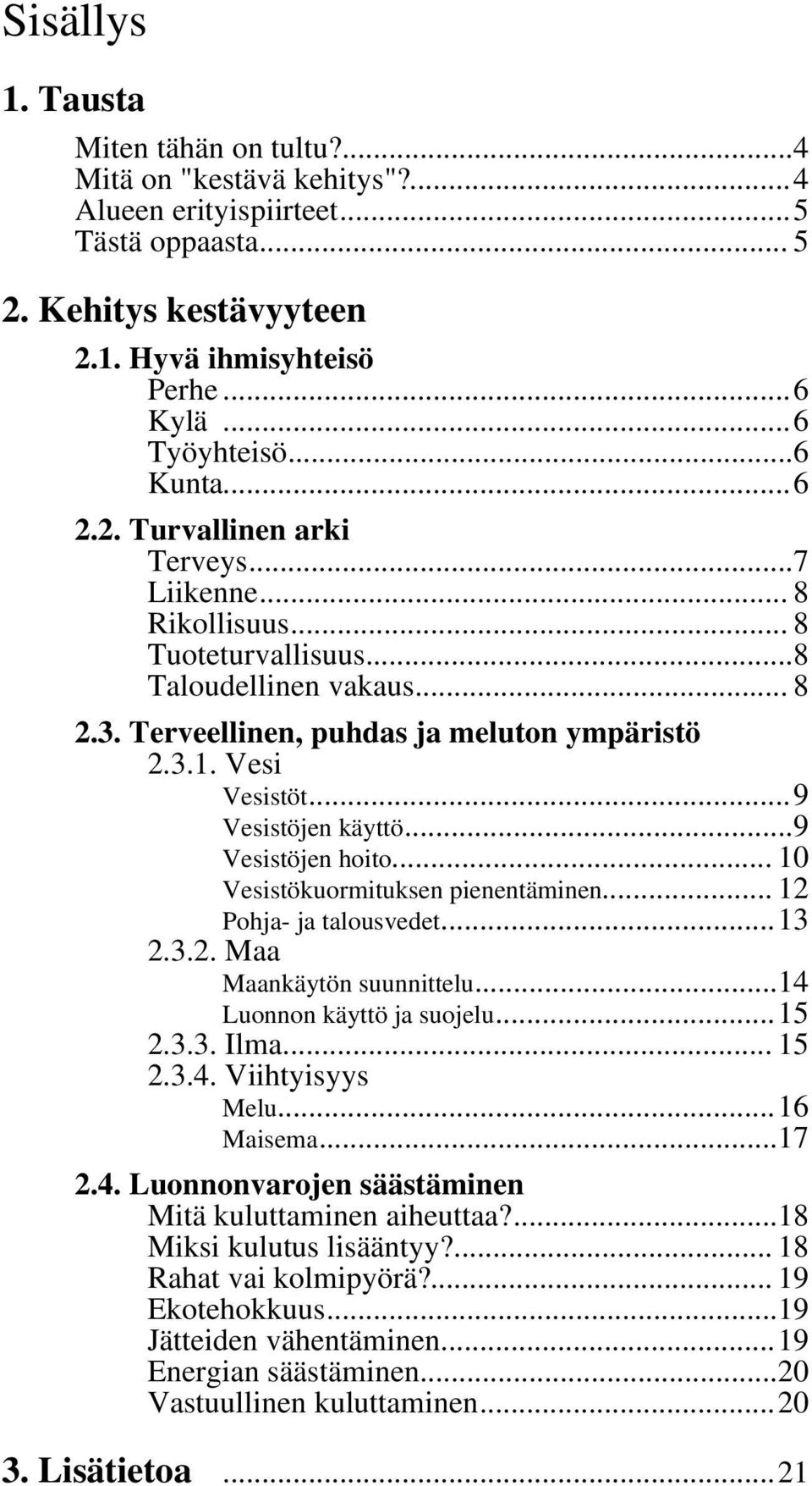 ..9 Vesistöjen käyttö...9 Vesistöjen hoito... 10 Vesistökuormituksen pienentäminen... 12 Pohja- ja talousvedet...13 2.3.2. Maa Maankäytön suunnittelu...14 Luonnon käyttö ja suojelu...15 2.3.3. Ilma.