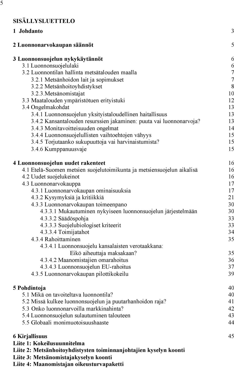 13 3.4.3 Monitavoitteisuuden ongelmat 14 3.4.4 Luonnonsuojelullisten vaihtoehtojen vähyys 15 3.4.5 Torjutaanko sukupuuttoja vai harvinaistumista? 15 3.4.6 Kumppanuusvaje 15 4 Luonnonsuojelun uudet rakenteet 16 4.