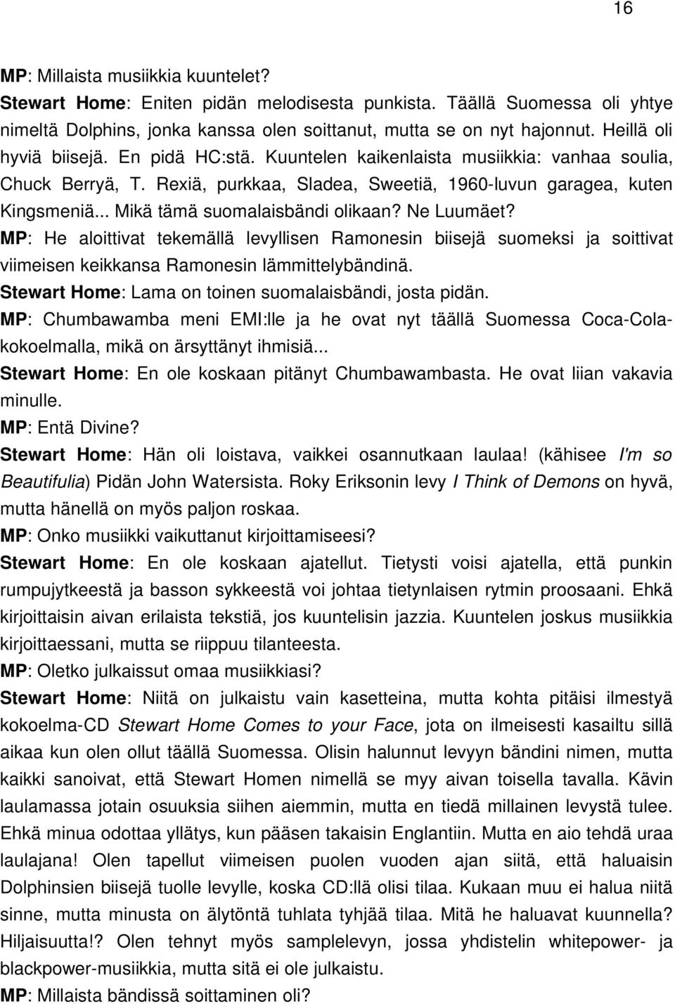 .. Mikä tämä suomalaisbändi olikaan? Ne Luumäet? MP: He aloittivat tekemällä levyllisen Ramonesin biisejä suomeksi ja soittivat viimeisen keikkansa Ramonesin lämmittelybändinä.