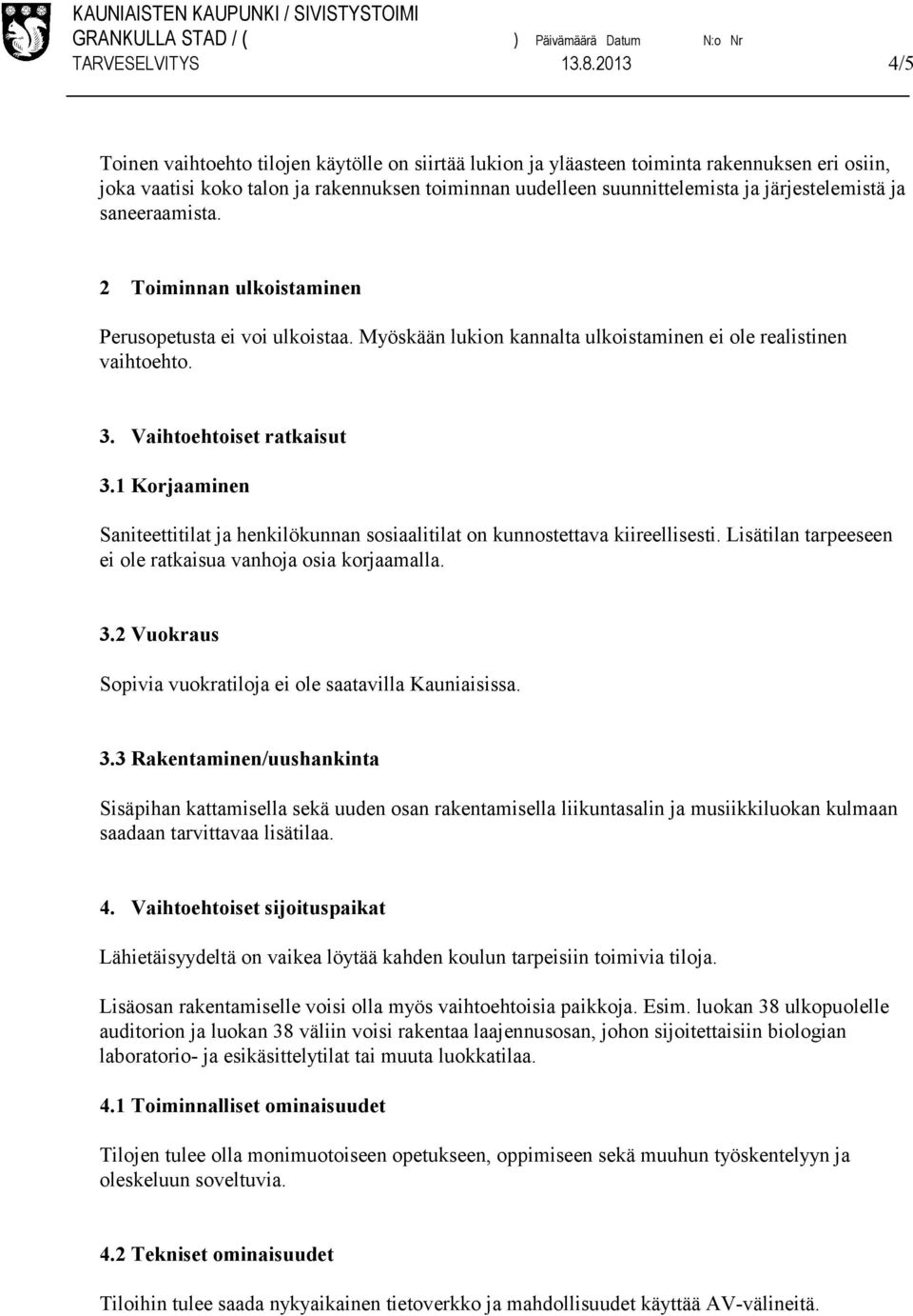 järjestelemistä ja saneeraamista. 2 Toiminnan ulkoistaminen Perusopetusta ei voi ulkoistaa. Myöskään lukion kannalta ulkoistaminen ei ole realistinen vaihtoehto. 3. Vaihtoehtoiset ratkaisut 3.