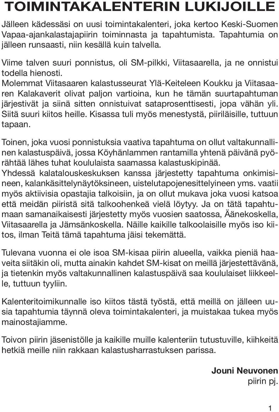 Molemmat Viitasaaren kalastusseurat Ylä-Keiteleen Koukku ja Viitasaaren Kalakaverit olivat paljon vartioina, kun he tämän suurtapahtuman järjestivät ja siinä sitten onnistuivat sataprosenttisesti,