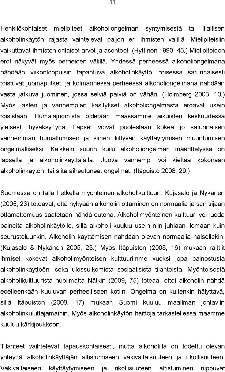 Yhdessä perheessä alkoholiongelmana nähdään viikonloppuisin tapahtuva alkoholinkäyttö, toisessa satunnaisesti toistuvat juomaputket, ja kolmannessa perheessä alkoholiongelmana nähdään vasta jatkuva