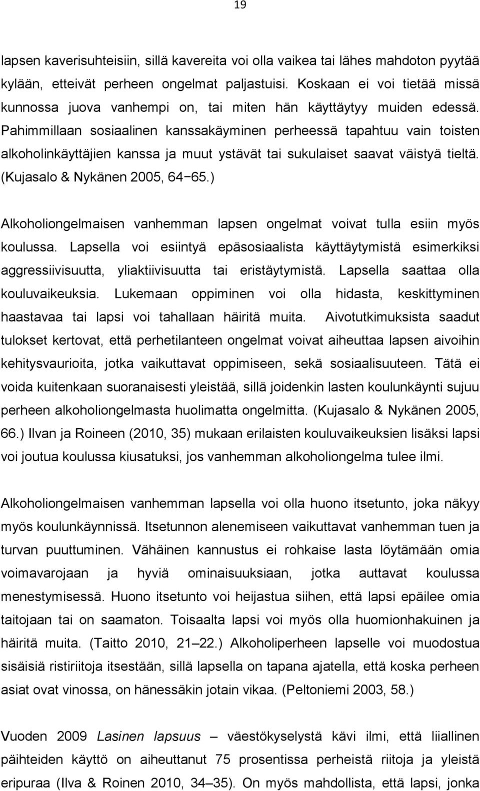 Pahimmillaan sosiaalinen kanssakäyminen perheessä tapahtuu vain toisten alkoholinkäyttäjien kanssa ja muut ystävät tai sukulaiset saavat väistyä tieltä. (Kujasalo & Nykänen 2005, 64 65.