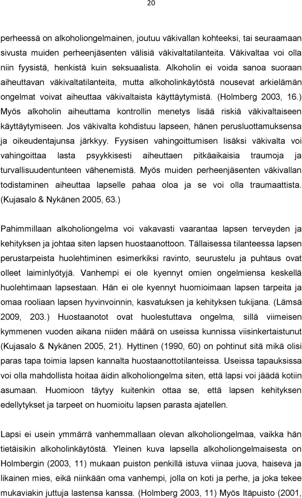 Alkoholin ei voida sanoa suoraan aiheuttavan väkivaltatilanteita, mutta alkoholinkäytöstä nousevat arkielämän ongelmat voivat aiheuttaa väkivaltaista käyttäytymistä. (Holmberg 2003, 16.