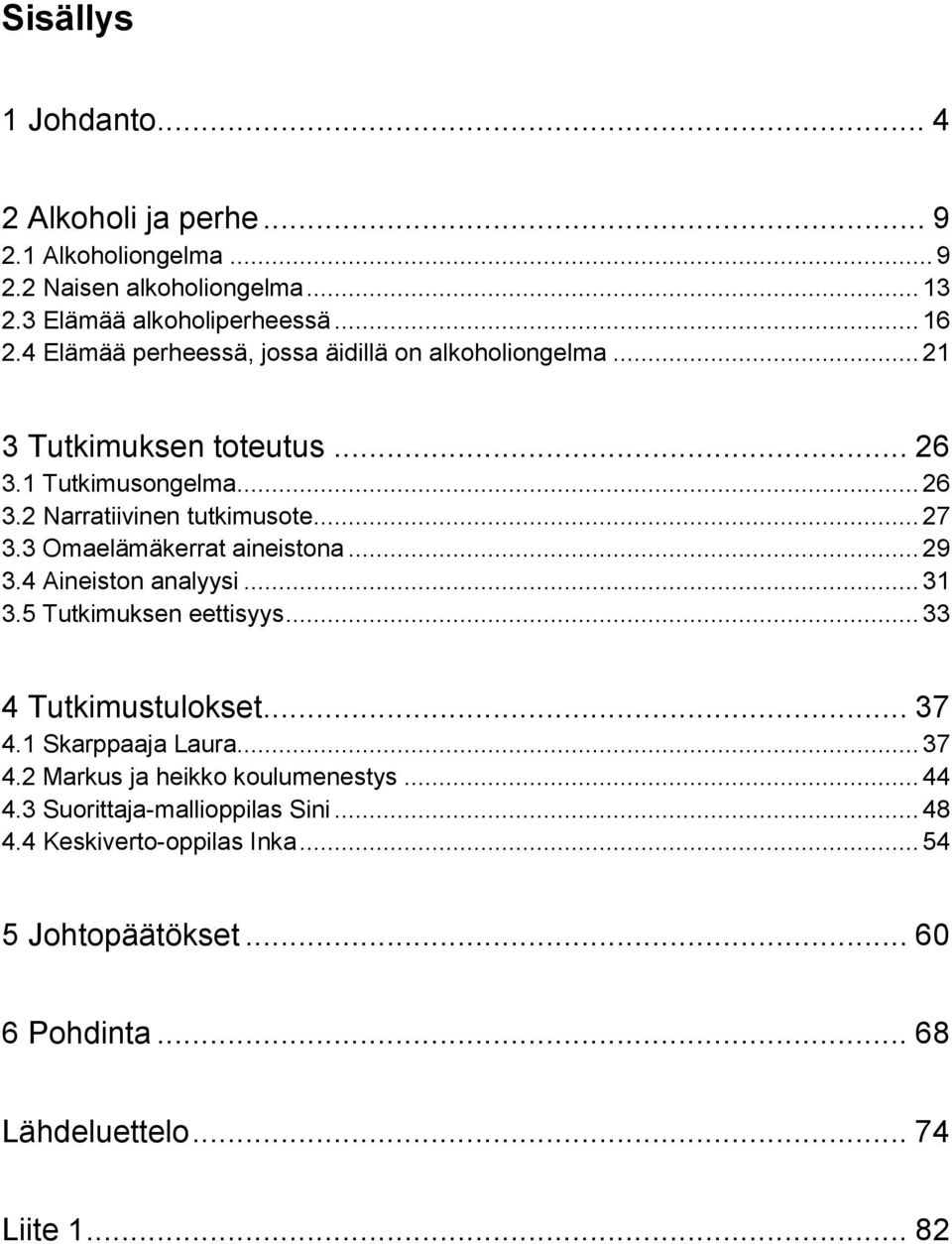 3 Omaelämäkerrat aineistona... 29 3.4 Aineiston analyysi... 31 3.5 Tutkimuksen eettisyys... 33 4 Tutkimustulokset... 37 4.1 Skarppaaja Laura... 37 4.2 Markus ja heikko koulumenestys.