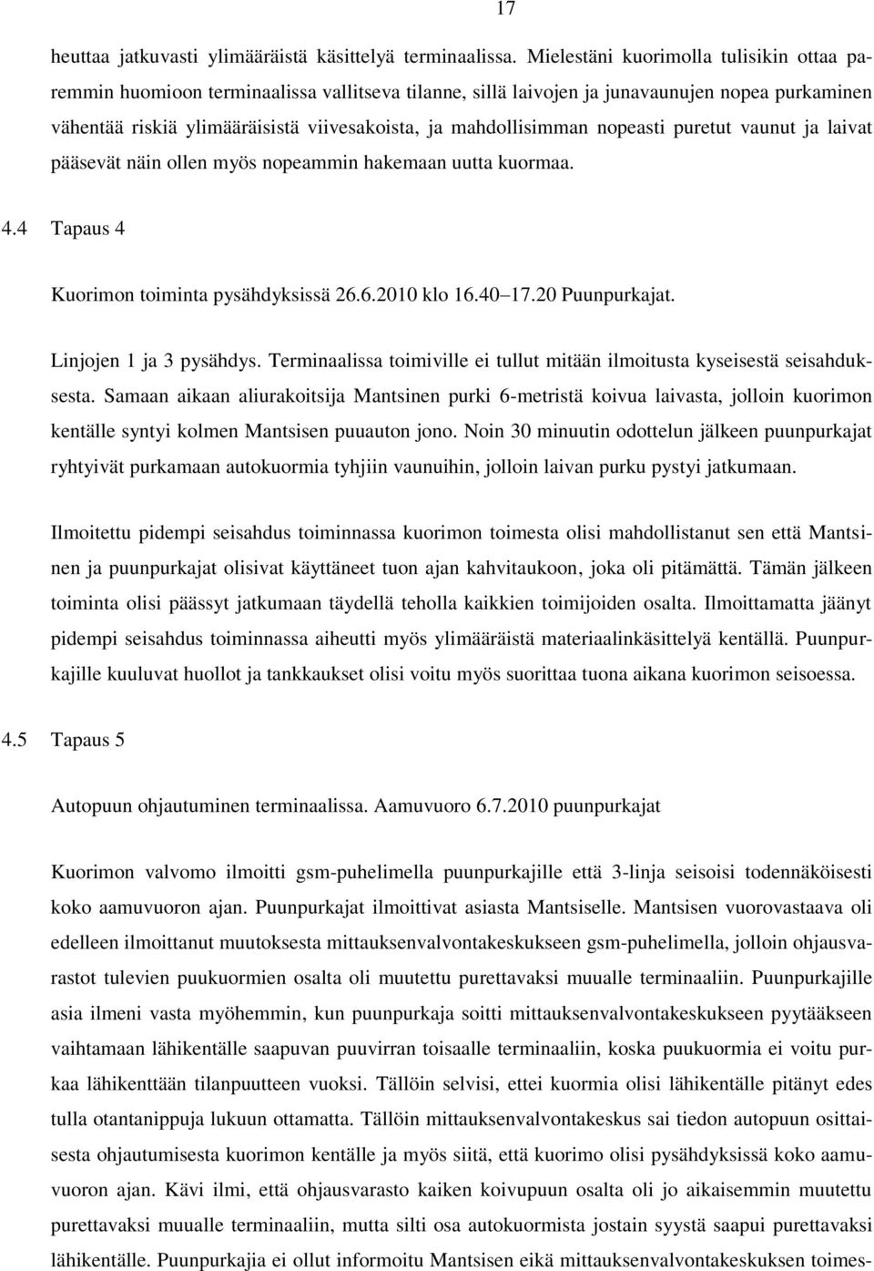 mahdollisimman nopeasti puretut vaunut ja laivat pääsevät näin ollen myös nopeammin hakemaan uutta kuormaa. 4.4 Tapaus 4 Kuorimon toiminta pysähdyksissä 26.6.2010 klo 16.40 17.20 Puunpurkajat.