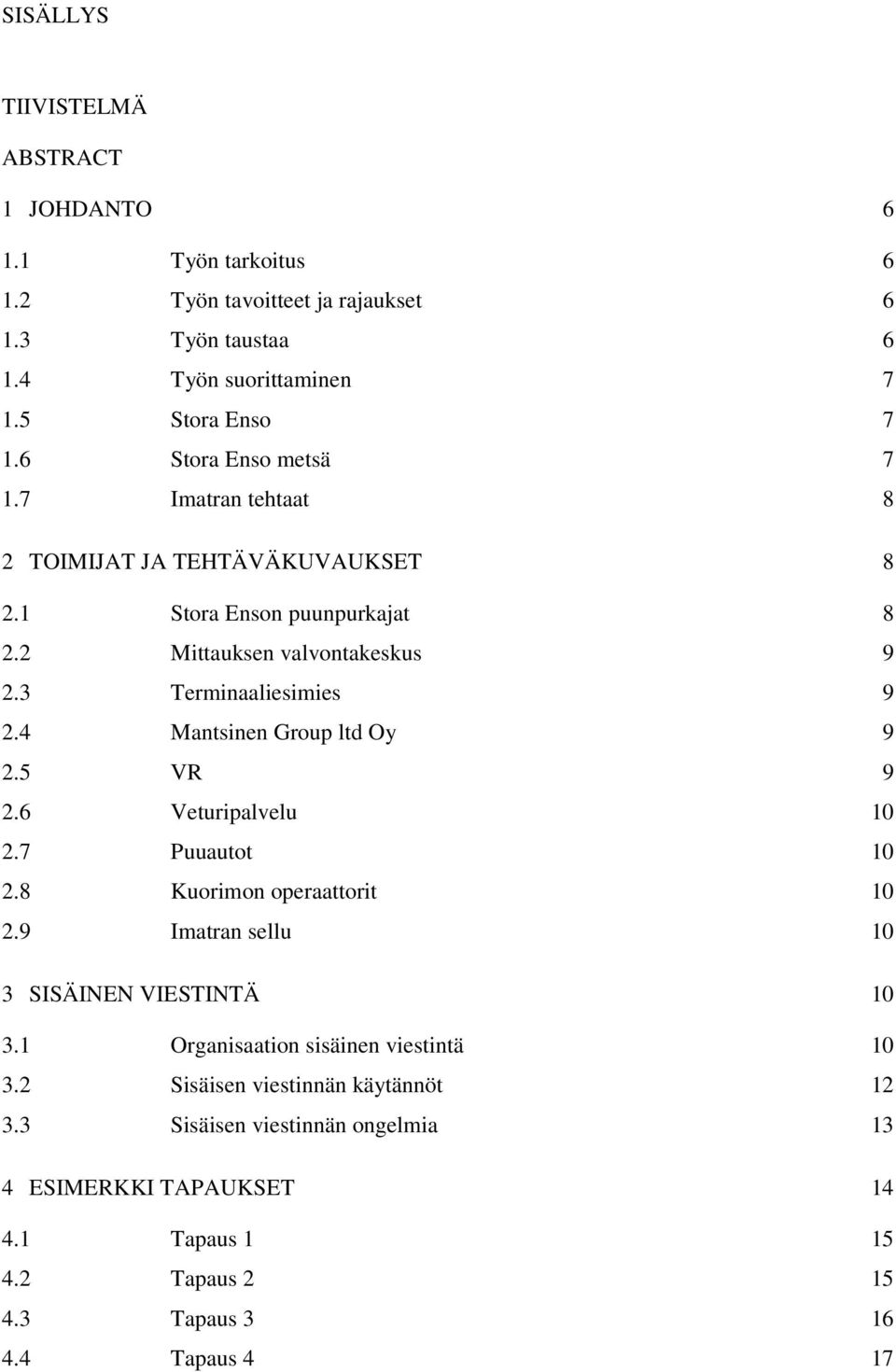 4 Mantsinen Group ltd Oy 9 2.5 VR 9 2.6 Veturipalvelu 10 2.7 Puuautot 10 2.8 Kuorimon operaattorit 10 2.9 Imatran sellu 10 3 SISÄINEN VIESTINTÄ 10 3.