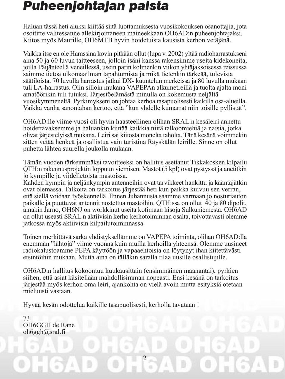 2002) yltää radioharrastukseni aina 50 ja 60 luvun taitteeseen, jolloin isäni kanssa rakensimme useita kidekoneita, joilla Päijänteellä veneillessä, usein parin kolmenkin viikon yhtäjaksoisessa