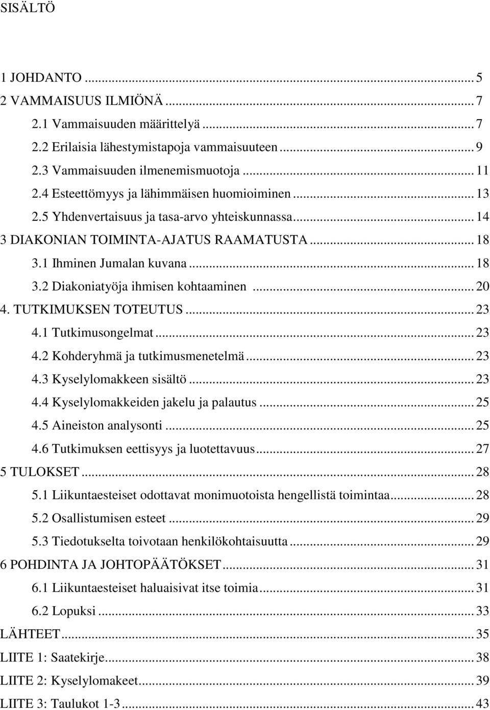 .. 20 4. TUTKIMUKSEN TOTEUTUS... 23 4.1 Tutkimusongelmat... 23 4.2 Kohderyhmä ja tutkimusmenetelmä... 23 4.3 Kyselylomakkeen sisältö... 23 4.4 Kyselylomakkeiden jakelu ja palautus... 25 4.