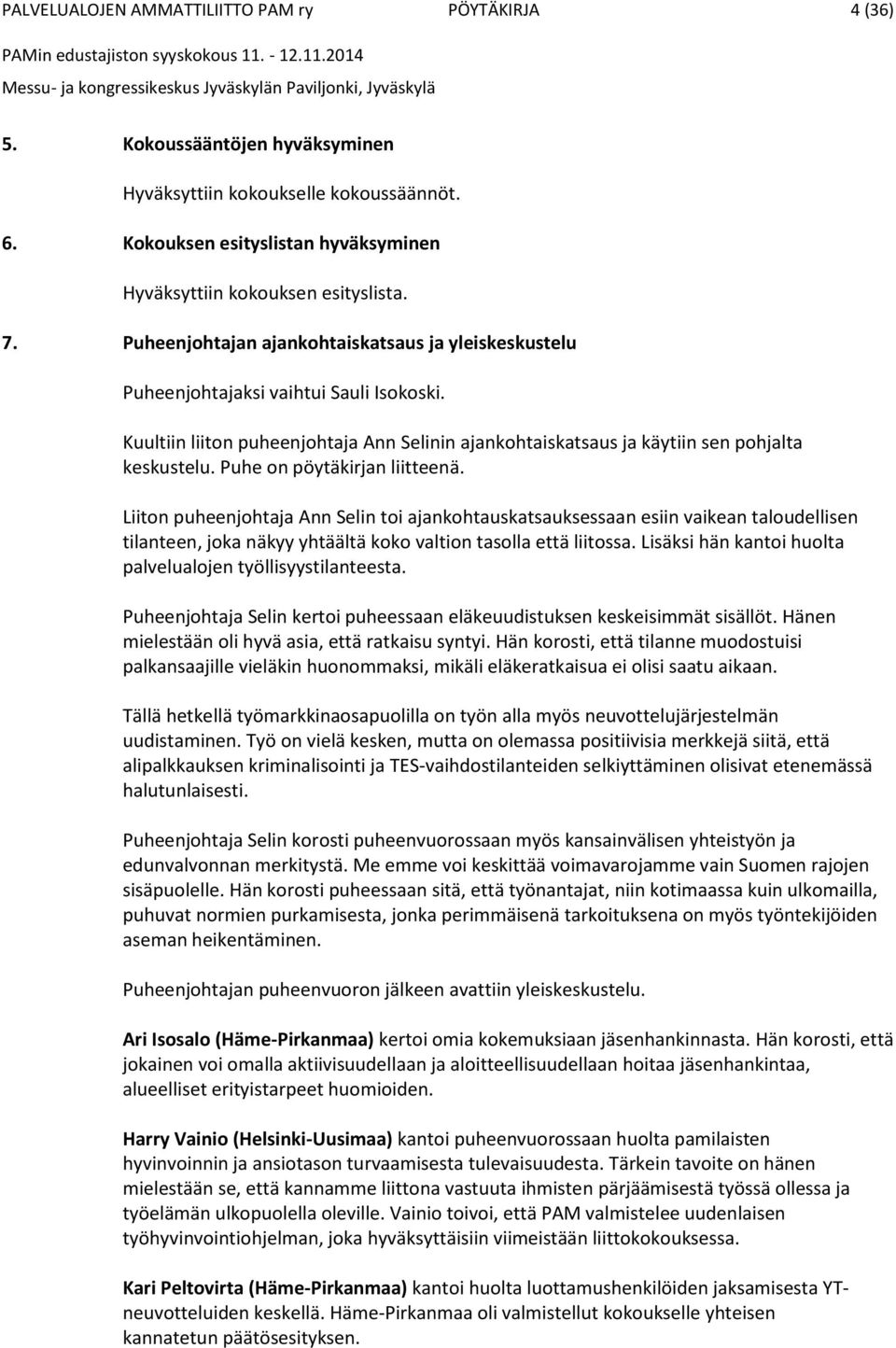 Puhe on pöytäkirjan liitteenä. Liiton puheenjohtaja Ann Selin toi ajankohtauskatsauksessaan esiin vaikean taloudellisen tilanteen, joka näkyy yhtäältä koko valtion tasolla että liitossa.