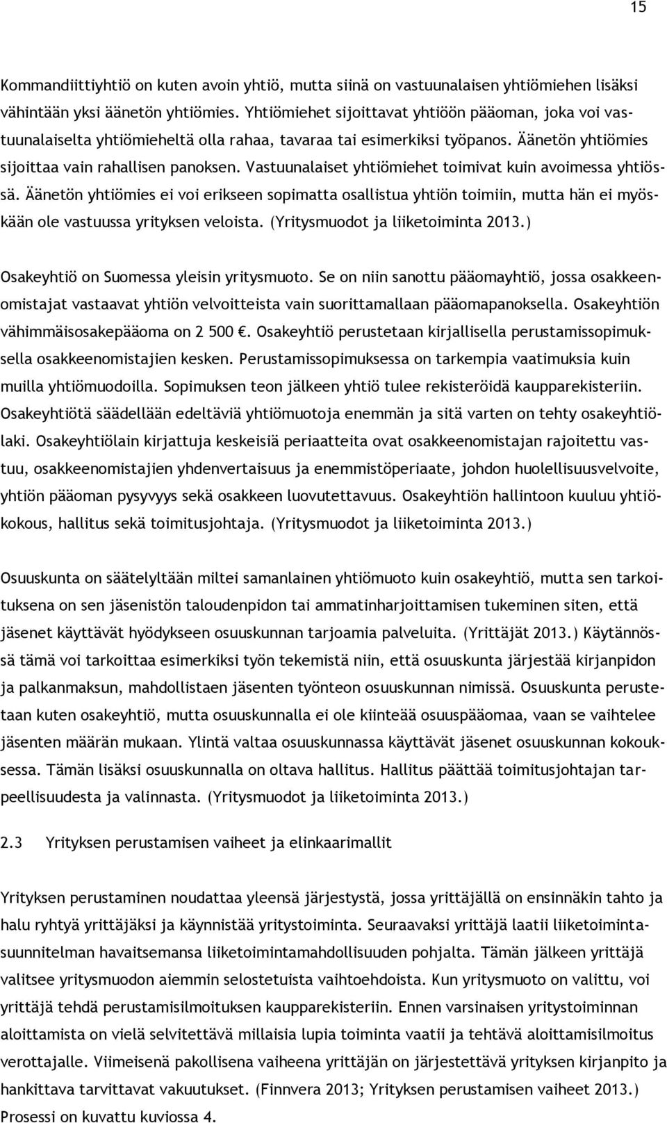 Vastuunalaiset yhtiömiehet toimivat kuin avoimessa yhtiössä. Äänetön yhtiömies ei voi erikseen sopimatta osallistua yhtiön toimiin, mutta hän ei myöskään ole vastuussa yrityksen veloista.