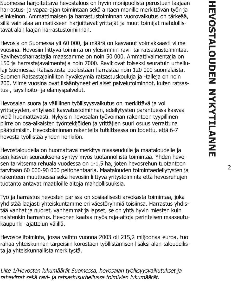 Hevosia on Suomessa yli 60 000, ja määrä on kasvanut voimakkaasti viime vuosina. Hevosiin liittyvä toiminta on yleisimmin ravi- tai ratsastustoimintaa. Ravihevosharrastajia maassamme on noin 50 000.