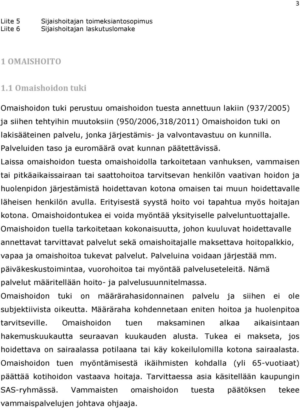 järjestämis- ja valvontavastuu on kunnilla. Palveluiden taso ja euromäärä ovat kunnan päätettävissä.