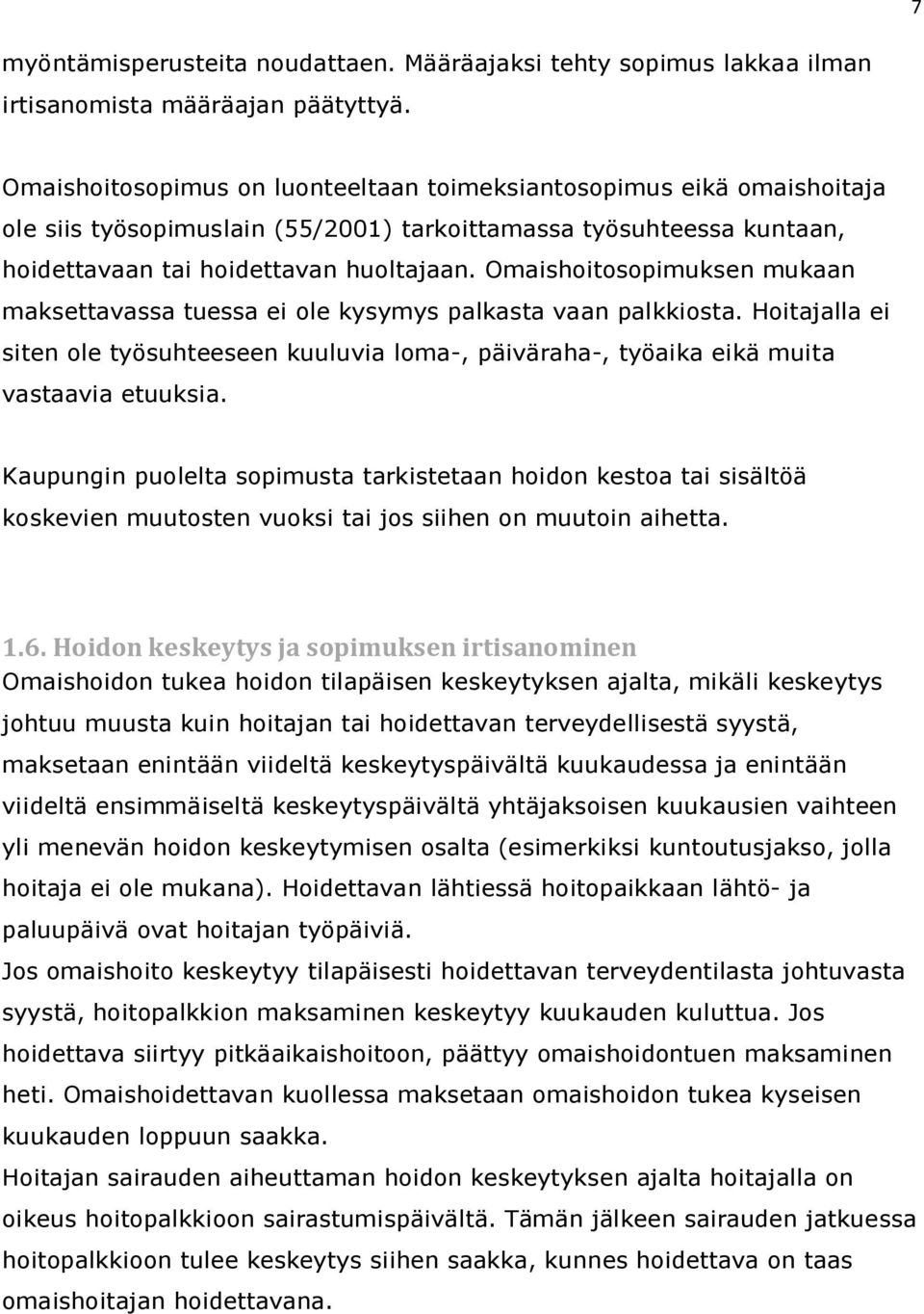 Omaishoitosopimuksen mukaan maksettavassa tuessa ei ole kysymys palkasta vaan palkkiosta. Hoitajalla ei siten ole työsuhteeseen kuuluvia loma-, päiväraha-, työaika eikä muita vastaavia etuuksia.