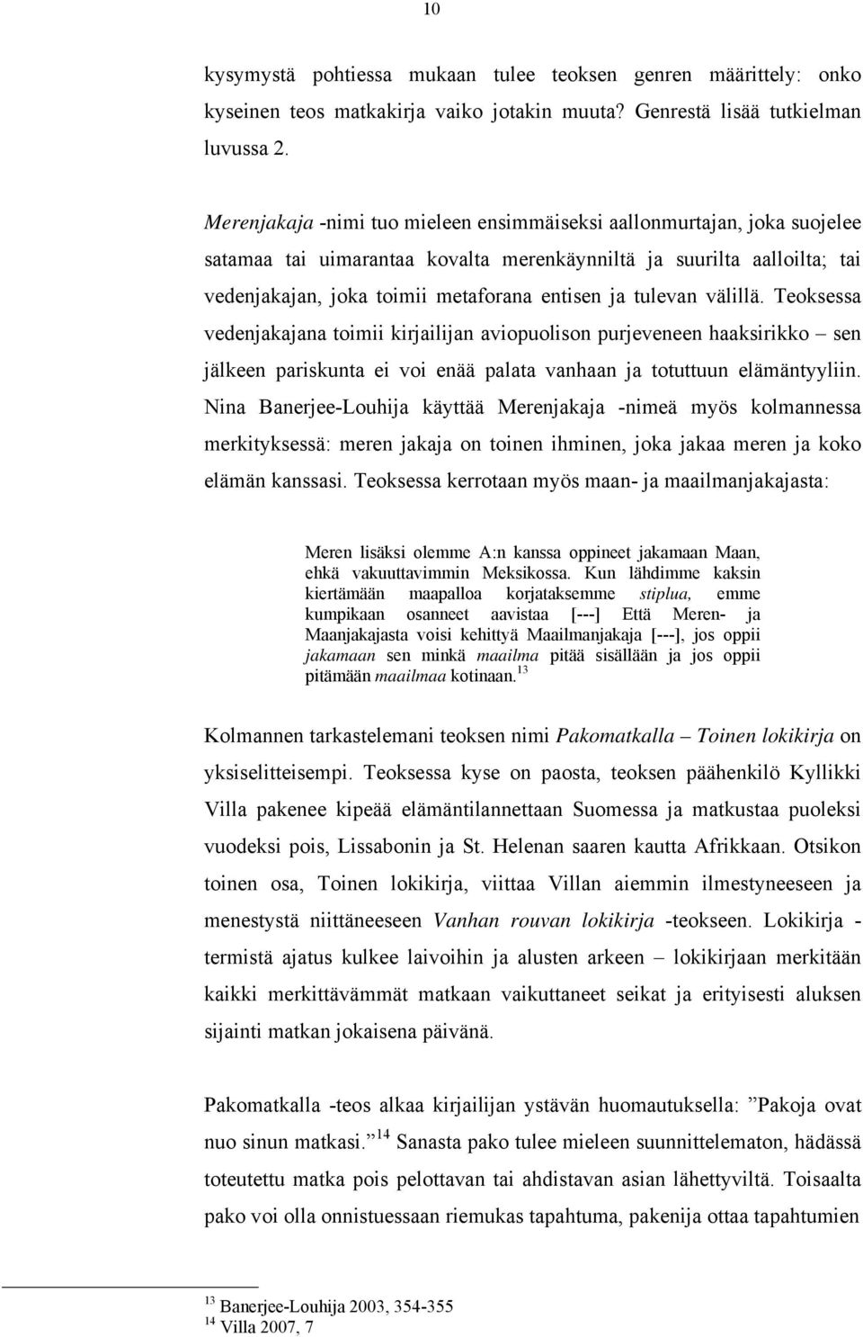 tulevan välillä. Teoksessa vedenjakajana toimii kirjailijan aviopuolison purjeveneen haaksirikko sen jälkeen pariskunta ei voi enää palata vanhaan ja totuttuun elämäntyyliin.