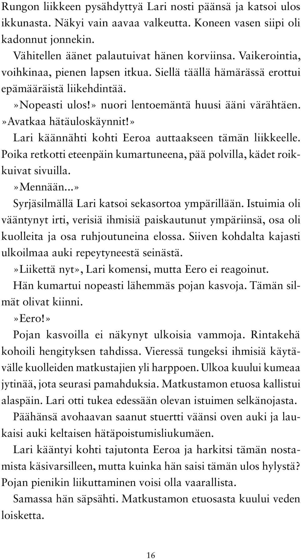 » Lari käännähti kohti Eeroa auttaakseen tämän liikkeelle. Poika retkotti eteenpäin kumartuneena, pää polvilla, kädet roikkuivat sivuilla.»mennään...» Syrjäsilmällä Lari katsoi sekasortoa ympärillään.