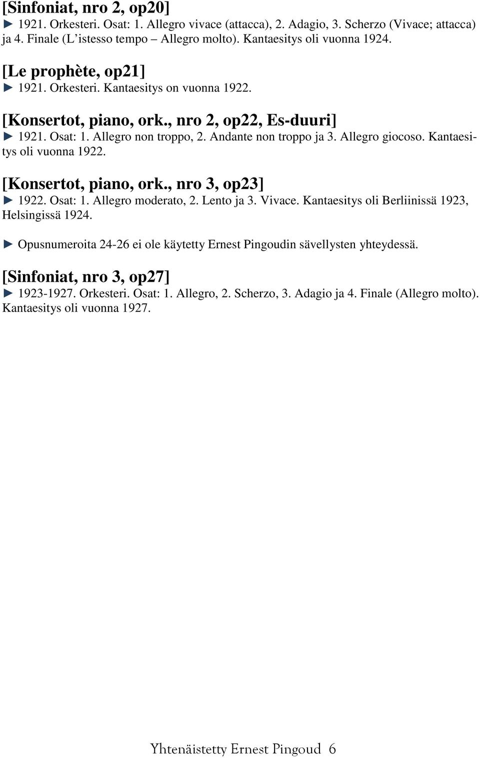 Kantaesitys oli vuonna 1922. [Konsertot, piano, ork., nro 3, op23] 1922. Osat: 1. Allegro moderato, 2. Lento ja 3. Vivace. Kantaesitys oli Berliinissä 1923, Helsingissä 1924.