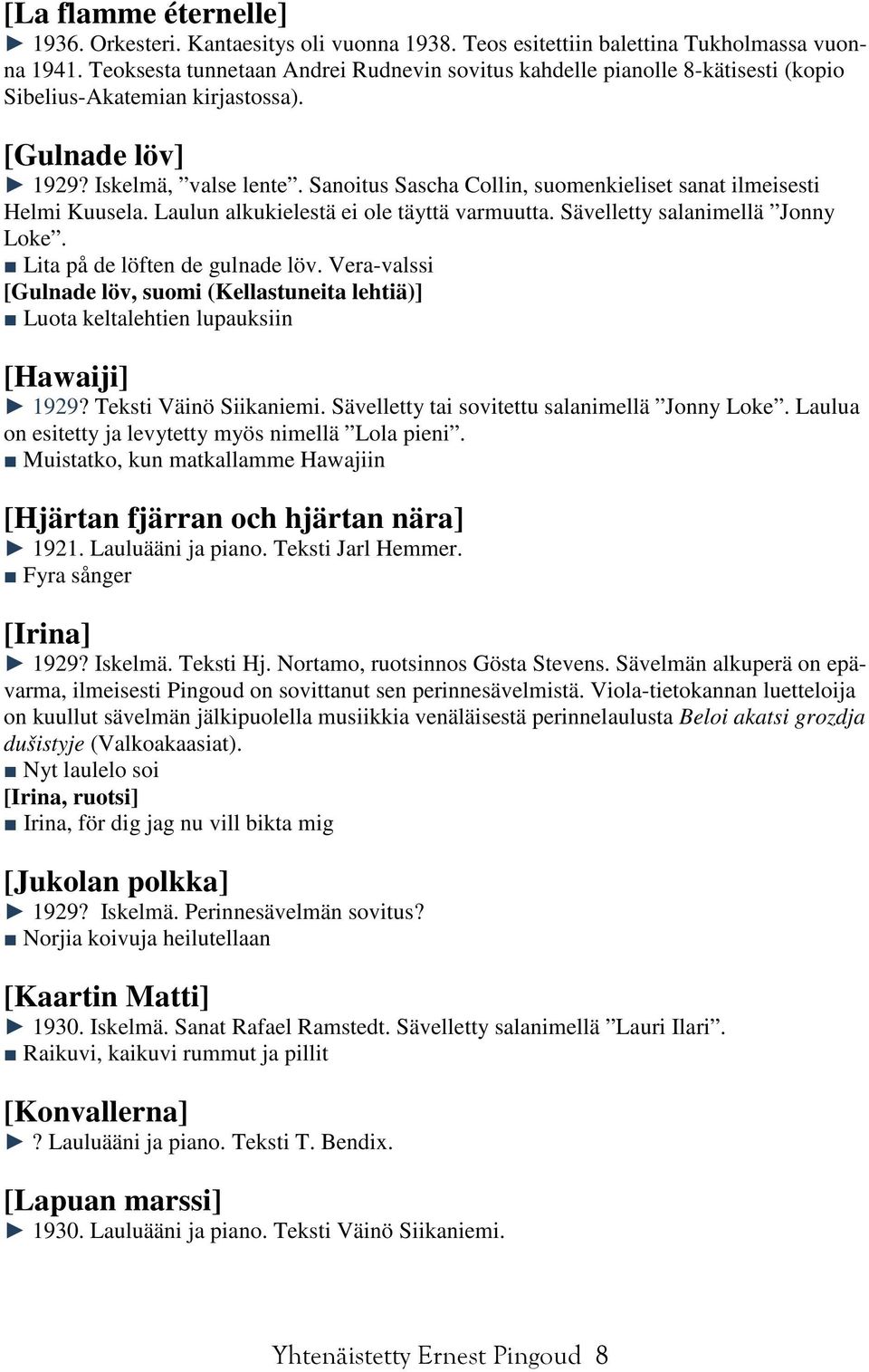 Sanoitus Sascha Collin, suomenkieliset sanat ilmeisesti Helmi Kuusela. Laulun alkukielestä ei ole täyttä varmuutta. Sävelletty salanimellä Jonny Loke. Lita på de löften de gulnade löv.